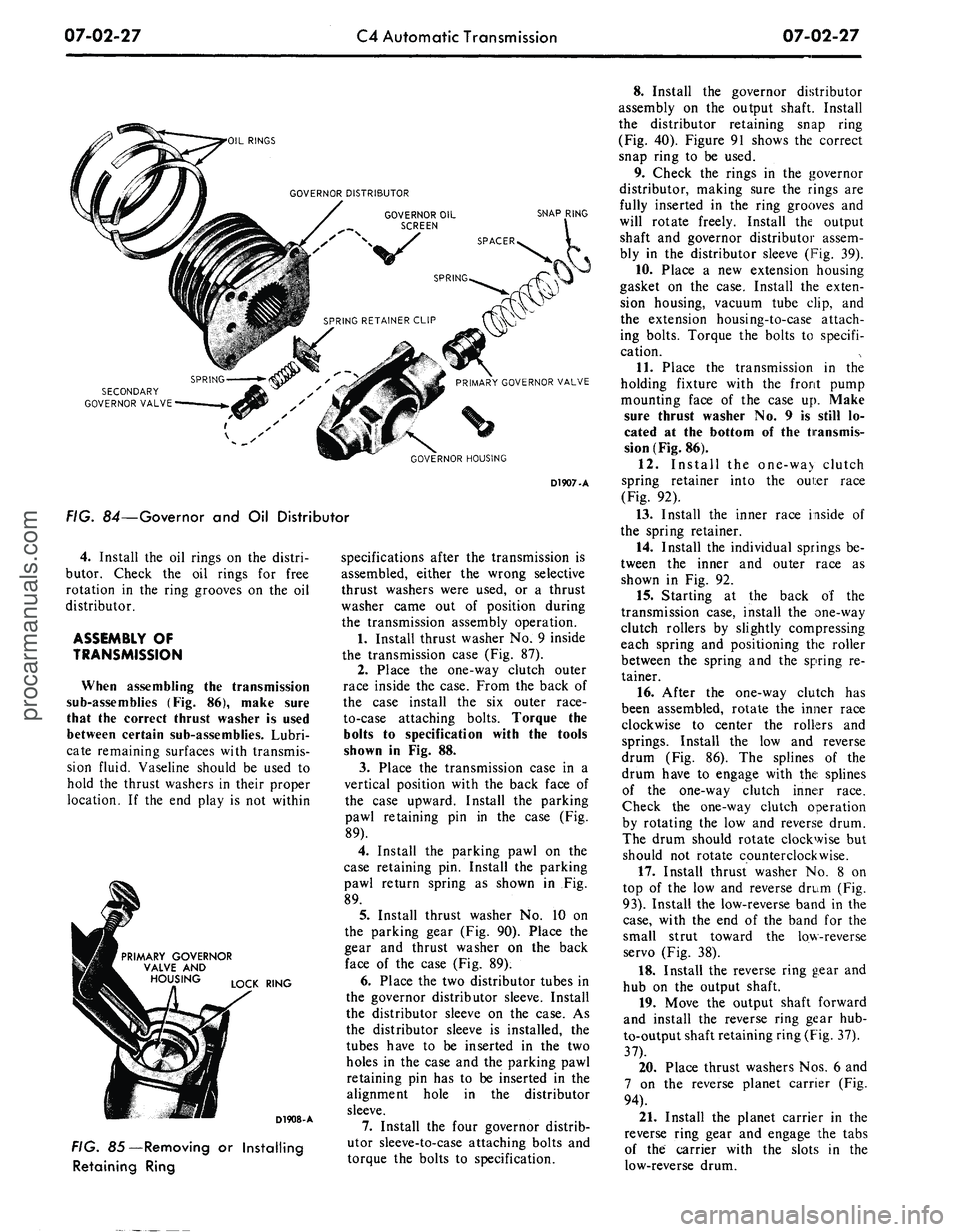 FORD MUSTANG 1969 Volume One Chassis
07-02-27
C4 Automatic Transmission
07-02-27
OIL RINGS
SNAP RING
SECONDARY
GOVERNOR VALVE
1 v s
GOVERNOR HOUSING
D1907-A
FIG. 84—Governor and Oil Distributor
4.
Install the oil rings on FORD MUSTANG 1969 Volume One Chassis
07-02-27
C4 Automatic Transmission
07-02-27
OIL RINGS
SNAP RING
SECONDARY
GOVERNOR VALVE
1 v s
GOVERNOR HOUSING
D1907-A
FIG. 84—Governor and Oil Distributor
4.
Install the oil rings on