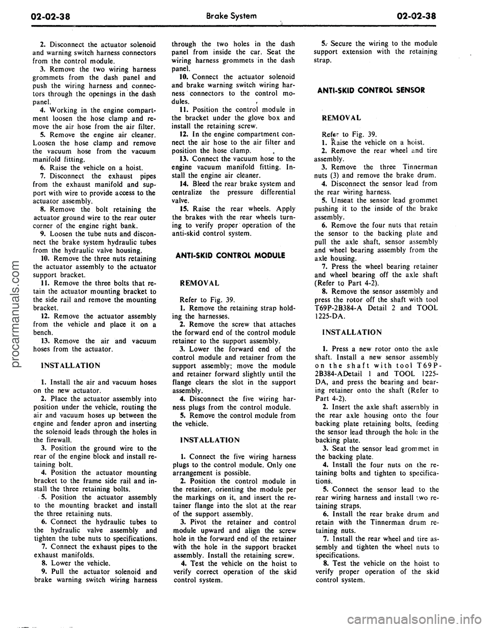 FORD MUSTANG 1969 Volume One Chassis
02-02-38
Brake System
02-02-38
2.
Disconnect the actuator solenoid
and warning switch harness connectors
from the control module.
3.
Remove the two wiring harness
grommets from the dash pane FORD MUSTANG 1969 Volume One Chassis
02-02-38
Brake System
02-02-38
2.
Disconnect the actuator solenoid
and warning switch harness connectors
from the control module.
3.
Remove the two wiring harness
grommets from the dash pane