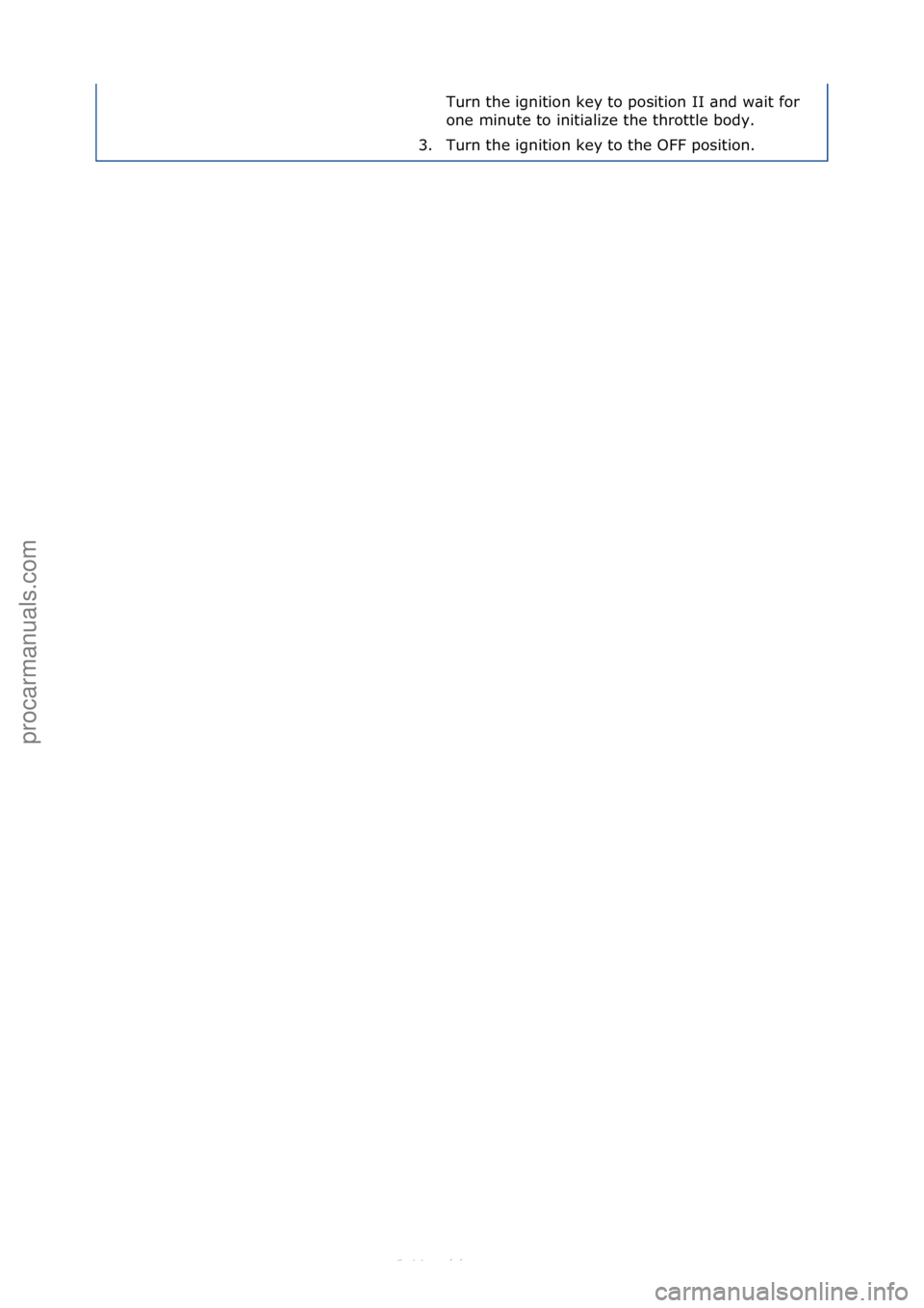 FORD S-MAX 2006  Service Repair Manual Turn\fthe\fignition\fkey\fto\fposition\fII\f\bnd\fw\bit\ffor\f
one\fminute\fto\finiti\blize\fthe\fthrottle\fbody.\f\f
3. Turn\fthe\fignition\fkey\fto\fthe\fOFF\fposition.\f
Стр. 2 из  2
05.01.201