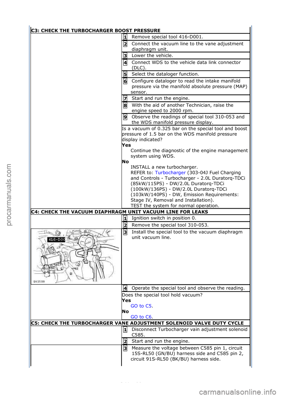 FORD S-MAX 2006  Service Repair Manual C3: CHECK THE TURBOCHARGER BOOST PRESSURE
Remove\fspeci\bl\ftool\f416-D001.\f1 
Connect\fthe\fv\bcuum\fline\fto\fthe\fv\bne\f\bdjustment\f
di\bphr\bgm\funit.\f2 
Lower\fthe\fvehicle.\f3 
Connect\fWDS\