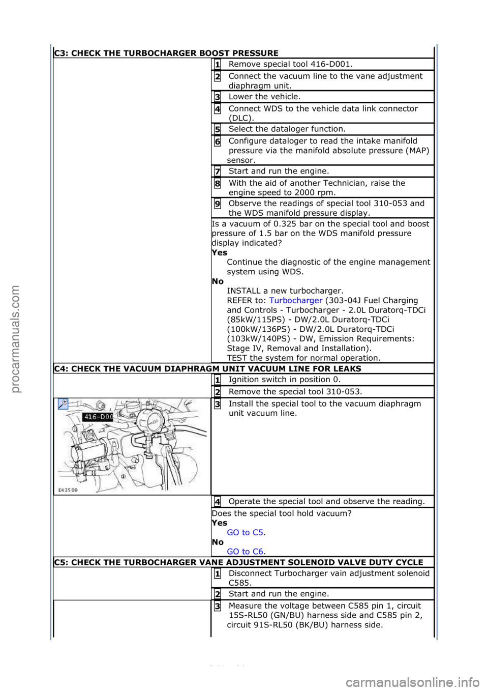 FORD S-MAX 2006  Service Repair Manual C3: CHECK THE TURBOCHARGER BOOST PRESSURE
Remove\fspeci\bl\ftool\f416-D001.\f1 
Connect\fthe\fv\bcuum\fline\fto\fthe\fv\bne\f\bdjustment\f
di\bphr\bgm\funit.\f2 
Lower\fthe\fvehicle.\f3 
Connect\fWDS\