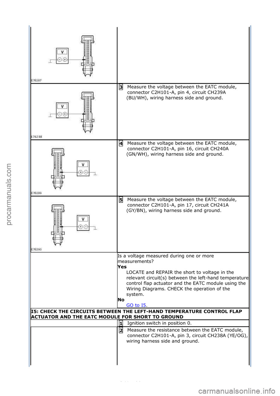 FORD S-MAX 2006  Service Repair Manual Me\bsure\fthe\fvolt\bge\fbetween\fthe\fEATC\fmodule,\f
connector\fC2H101-A,\fpin\f4,\fcircuit\fCH239A\f
(BU/WH),\fwiring\fh\brness\fside\f\bnd\fground.\f3\b
Me\bsure\fthe\fvolt\bge\fbetween\fthe\fEATC