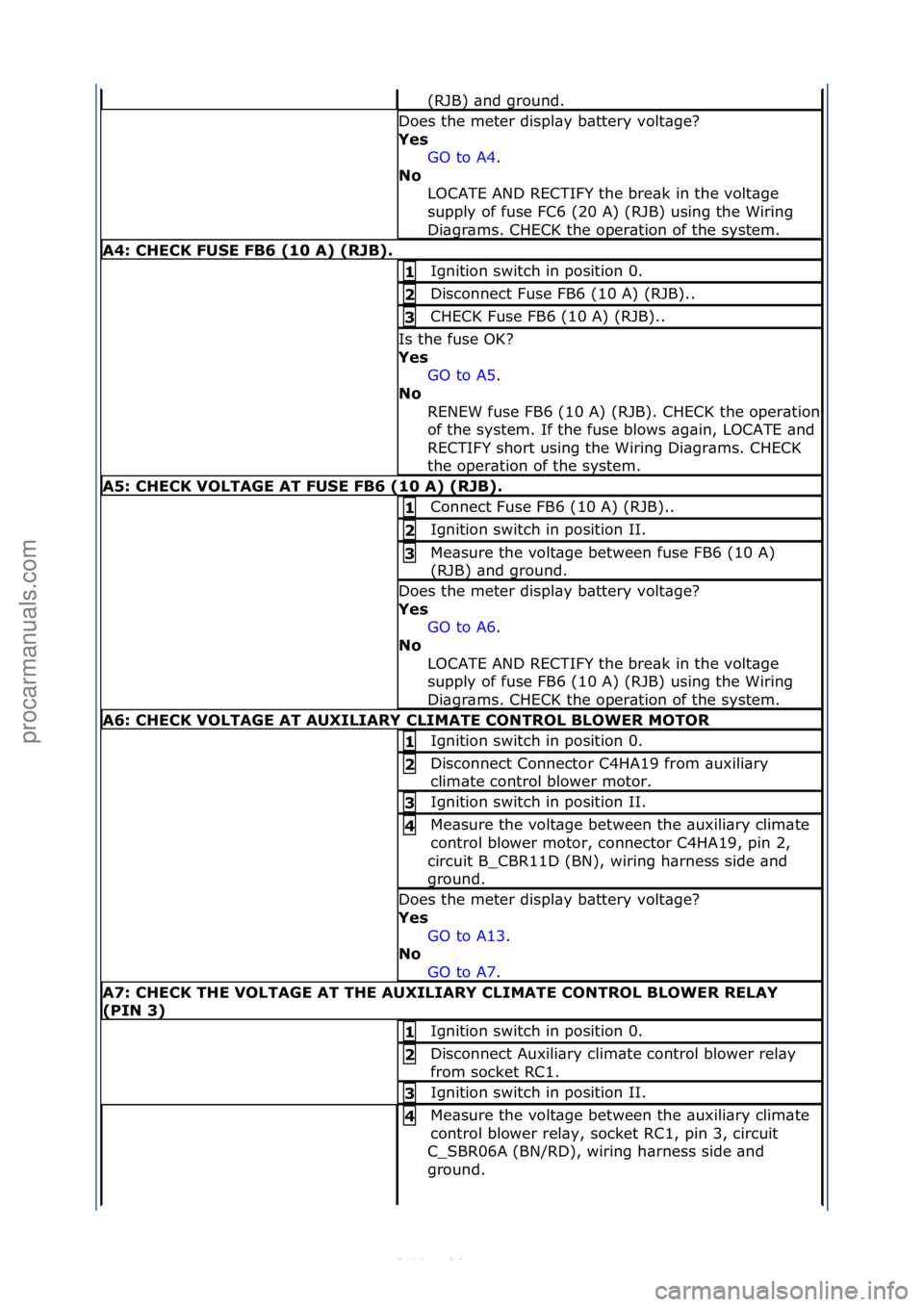 FORD S-MAX 2006  Service Repair Manual (RJB)\f\bnd\fground.\f
Does\fthe\fmeter\fdispl\by\fb\bttery\fvolt\bge?\f
Yes\bGO\fto\fA4.\f\f
No\b L

OCATE\fAND\fRECTIFY\fthe\fbre\bk\fin\fthe\fvolt\bge\f
supply\fof\ffuse\fFC6\f(20\fA)\f(RJB)\fusing