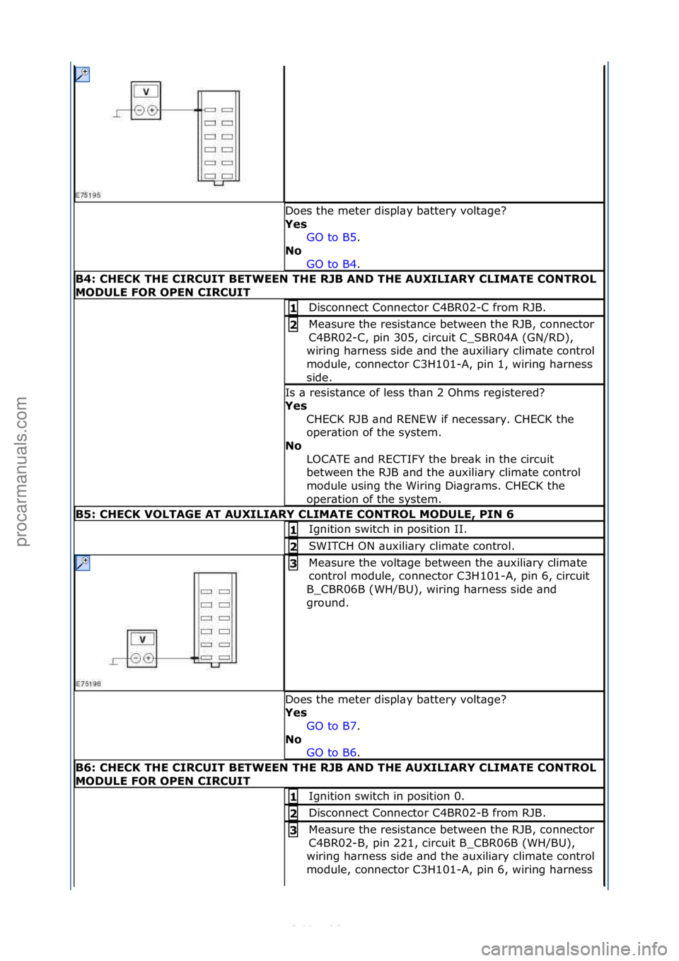 FORD S-MAX 2006  Service Repair Manual Does\fthe\fmeter\fdispl\by\fb\bttery\fvolt\bge?\f
Yes\bGO\fto\fB5.\f\f
No\b
GO

\fto\fB4.\f\f
B4:\bCHECK\bTHE\bCIRCUIT\bBETWEEN\bTHE\bRJB\bAND\bTHE\bAUXILIARY\bCLIMATE\bCONTROL\b
MODULE\bFOR\bOPEN\bCI