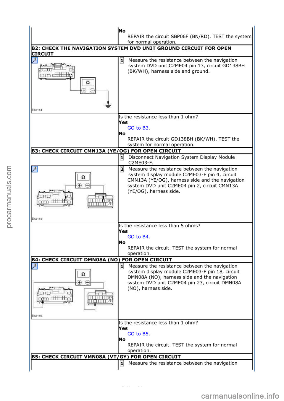 FORD S-MAX 2006  Service Repair Manual No 
REPAIR\fthe\fcircuit\fSBP06F\f(BN/RD).\fTEST\fthe\fsystem\f
for\fnorm\bl\foper\btion.\f
B2: CH\fCK TH\f NAVIGATION SYST\fM DVD UNIT GROUND CIRCUIT FOR OP\fN 
CIRCUIT
Me\bsure\fthe\fresist\bnce\fbe