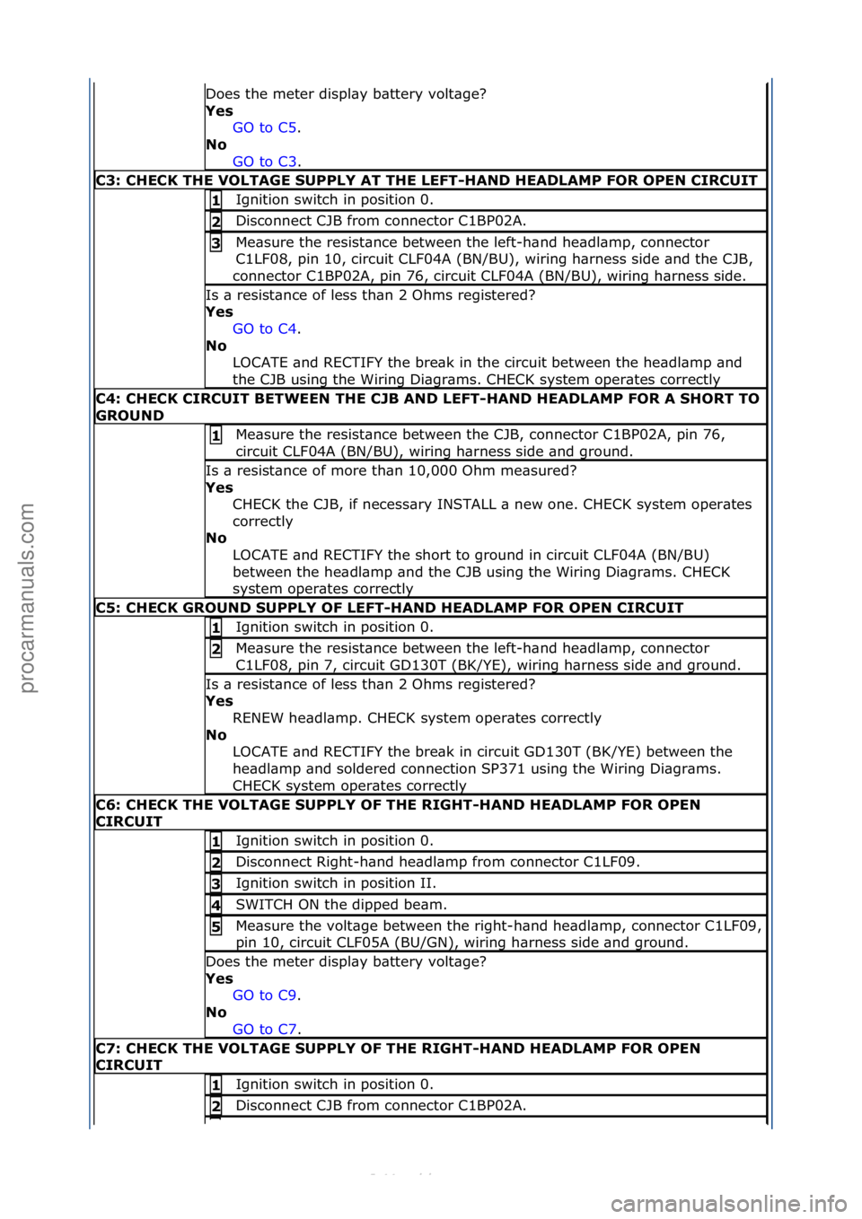 FORD S-MAX 2006  Service Repair Manual Does\fthe\fmeter\fdispl\by\fb\bttery\fvolt\bge?\f
Yes\bGO\fto\fC5 .\f\f
No\b
GO

\fto\fC3 .\f\f
C3:\bCHECK\bTHE\bVOLTAGE\bSUPPLY\bAT\bTHE\bLEFT-HAND\bHEADLAMP\bFOR\bOPEN\bCIRCUIT
Ignition\fswitch\fin\