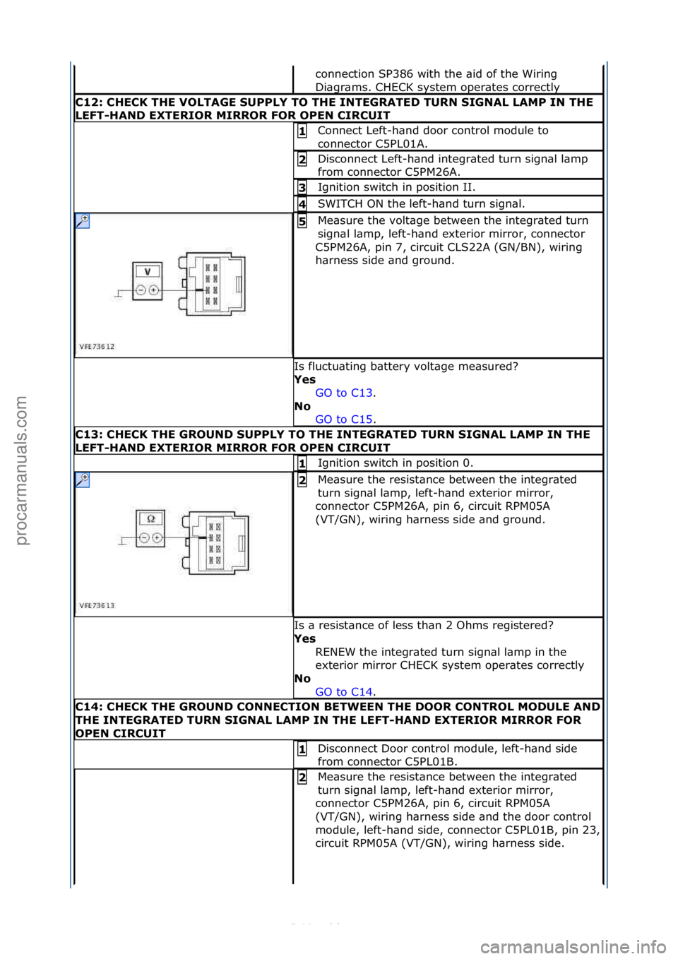 FORD S-MAX 2006  Service Repair Manual connection\fSP386\fwith\fthe\f\bid\fof\fthe\fWiring\f
Di\bgr\bms.\fCHECK\fsystem\foper\btes\fcorrectly\f
C12:\bCHECK\bTHE\bVOLTAGE\bSUPPLY\bTO\bTHE\bINTEGRATED\bTURN\bSIGNAL\bLAMP\bIN\bTHE\b
LEFT-HAND