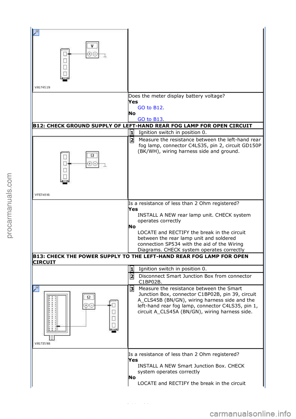 FORD S-MAX 2006  Service Repair Manual Does\fthe\fmeter\fdispl\by\fb\bttery\fvolt\bge?\f
Yes\bGO\fto\fB12.\f\f
No \b
GO

\fto\fB13.\f\f
B12:\bCHECK\bGROUND\bSUPPLY\bOF\bLEFT-HAND\bREAR\bFOG\bLAMP\bFOR\bOPEN\bCIRCUIT
Ignition\fswitch\fin\fp