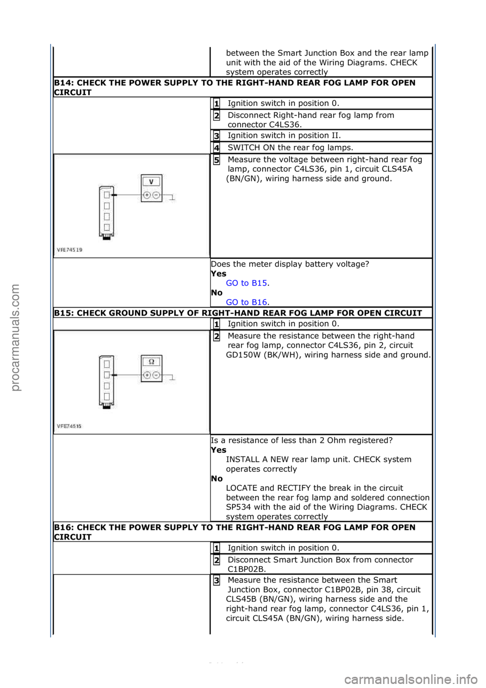 FORD S-MAX 2006  Service Repair Manual between\fthe\fSm\brt\fJunction\fBox\f\bnd\fthe\fre\br\fl\bmp\f
unit\fwith\fthe\f\bid\fof\fthe\fWiring\fDi\bgr\bms.\fCHECK\f
system\foper\btes\fcorrectly\f
B14:\bCHECK\bTHE\bPOWER\bSUPPLY\bTO\bTHE\bRIG