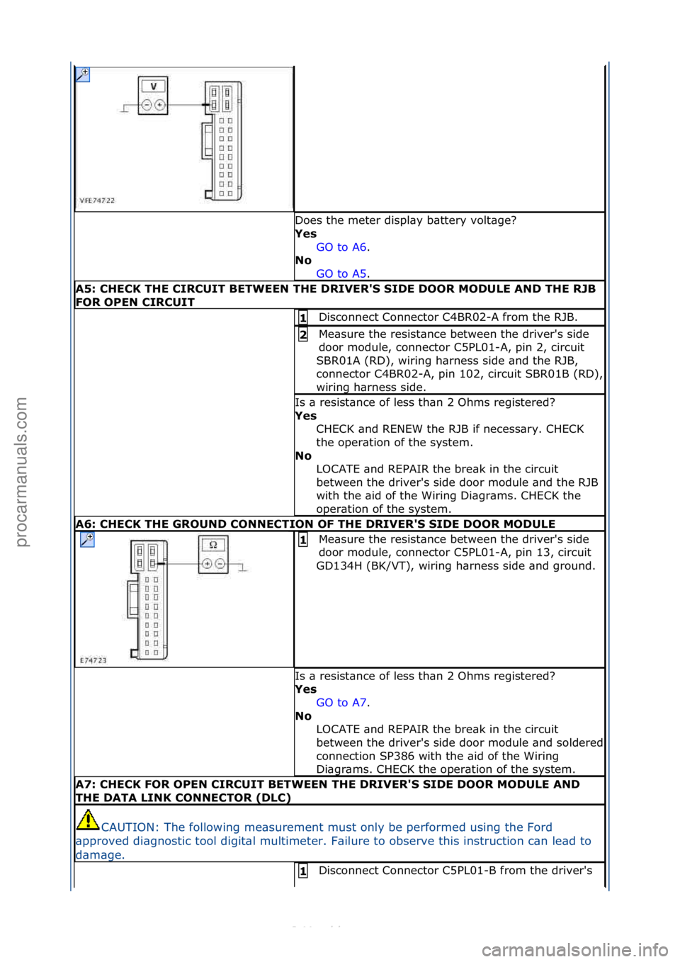 FORD S-MAX 2006  Service Repair Manual Does\fthe\fmeter\fdispl\by\fb\bttery\fvolt\bge?\f
Yes GO\fto\fA6.\f\f
No  
GO

\fto\fA5.\f\f
A5: \bHE\bK THE \bIR\bUIT BETWEEN THE DRIVER'S SIDE DOOR MODULE AND THE RJB 
FOR OPEN \bIR\bUIT
Disconn