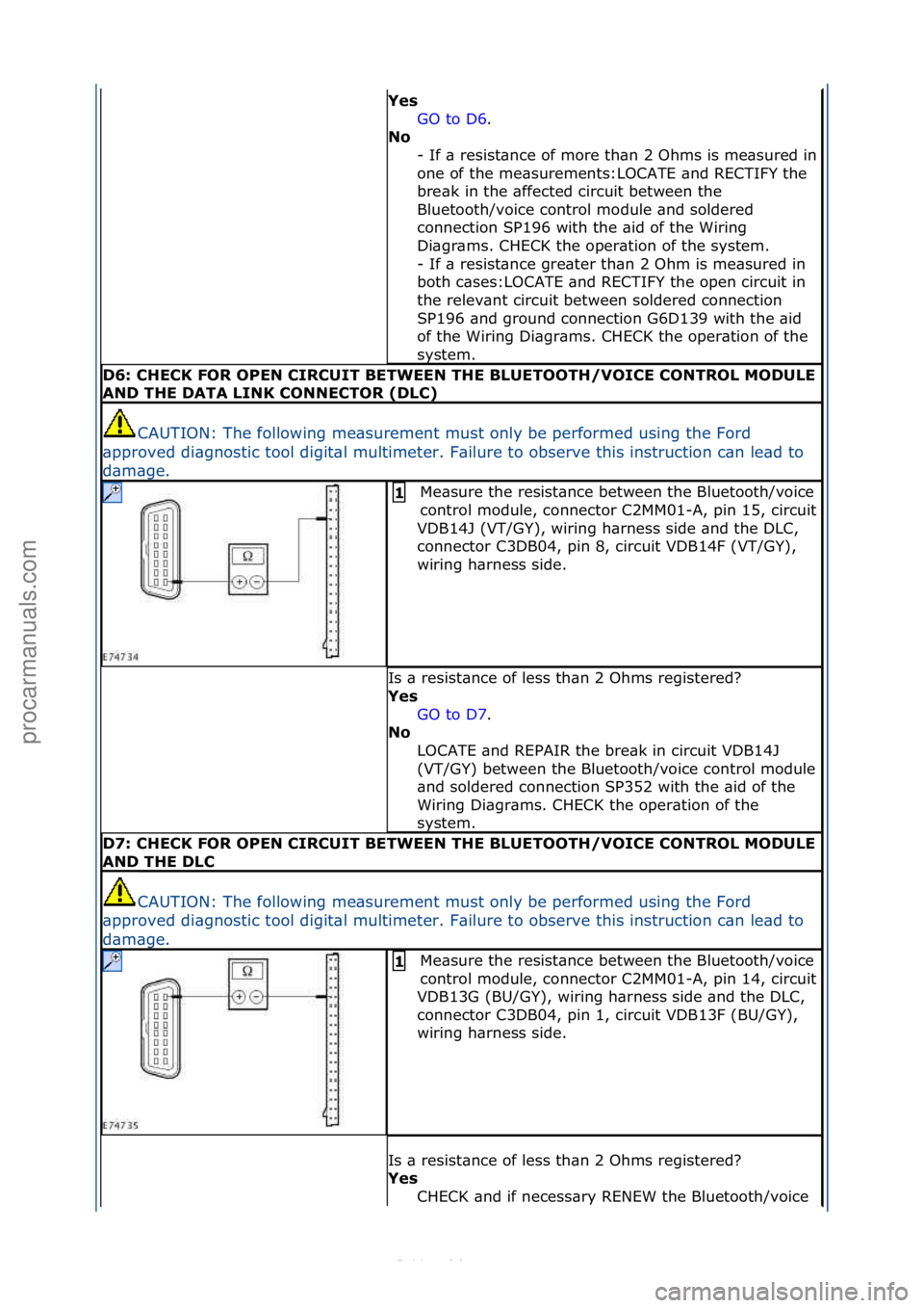 FORD S-MAX 2006  Service Repair Manual Yes GO\fto\fD6 .\f\f
No  -
\fIf\f\b\fresist\bnce\fof\fmore\fth\bn\f2\fOhms\fis\fme\bsured\fin\f
one\fof\fthe\fme\bsurements:LOCATE\f\bnd\fRECTIFY\fthe\f
bre\bk\fin\fthe\f\bffected\fcircuit\fbetween\ft