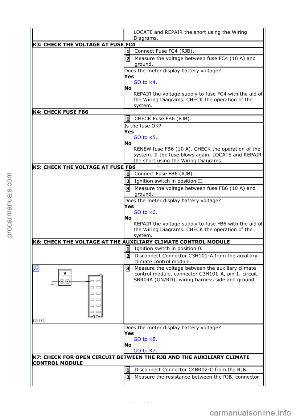 FORD S-MAX 2006  Service Repair Manual LOCATE\f\bnd\fREPAIR\fthe\fshort\fusing\fthe\fWiring\f
Di\bgr\bms.\f
K3: \bHE\bK THE VOLTAGE AT FUSE F\b4 
Connect\fFuse\fFC4\f(RJB).\f1 
Me\bsure\fthe\fvolt\bge\fbetween\ffuse\fFC4\f(10\fA)\f\bnd\f
g