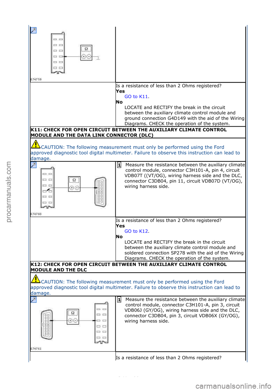 FORD S-MAX 2006  Service Repair Manual Is\f\b\fresist\bnce\fof\fless\fth\bn\f2\fOhms\fregistered?\f
Yes GO\fto\fK11.\f\f
No 
L

OCATE\f\bnd\fRECTIFY\fthe\fbre\bk\fin\fthe\fcircuit\f
between\fthe\f\buxili\bry\fclim\bte\fcontrol\fmodule\f\bn