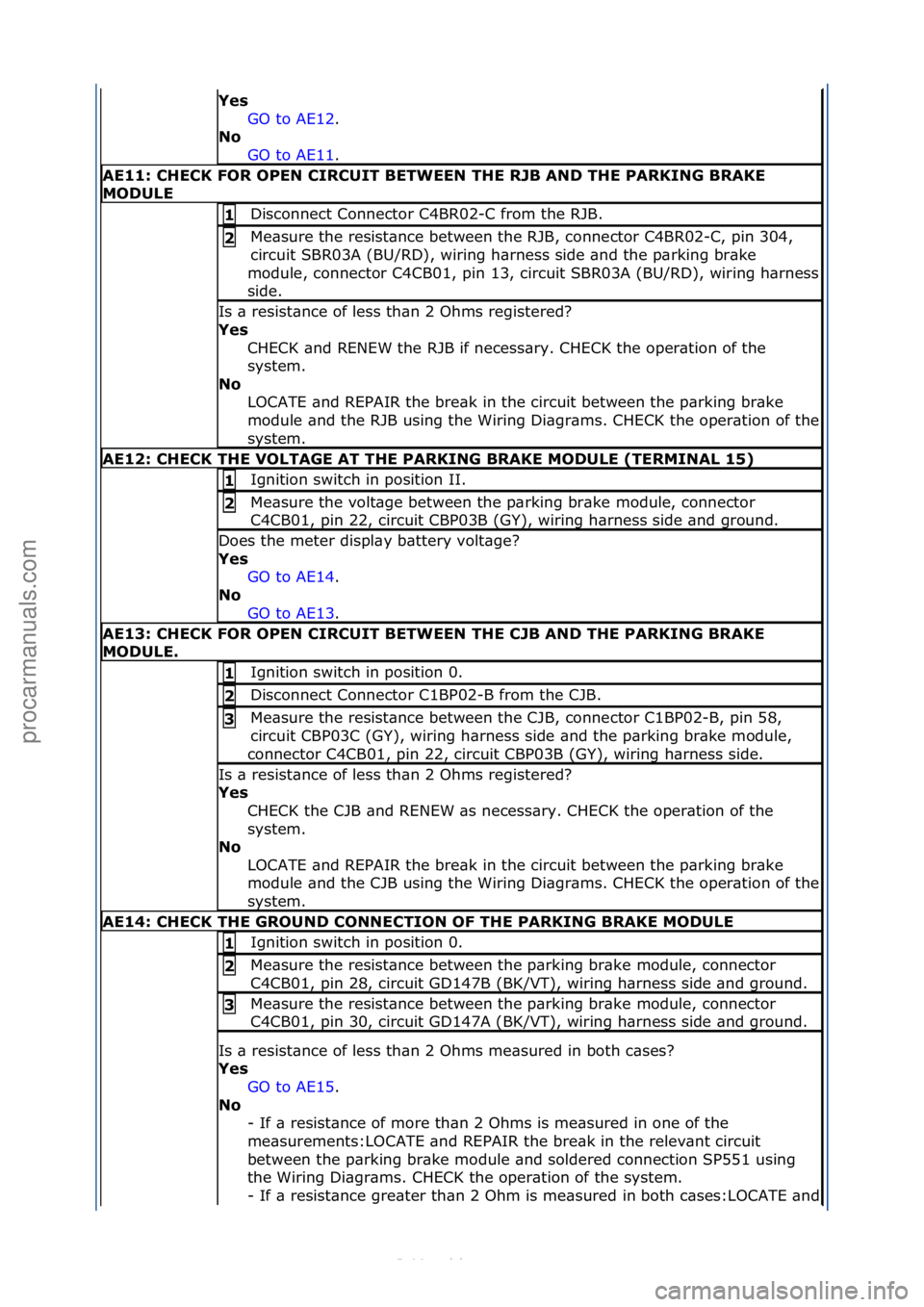 FORD S-MAX 2006  Service Repair Manual Yes GO\fto\fAE12.\f\f
No  GO

\fto\fAE11.\f\f
AE11: \bHE\bK FOR OPEN \bIR\bUIT BETWEEN THE RJB AND THE PARKING BRAKE 
MODULE 
Disconnect\fConnector\fC4BR02-C\ffrom\fthe\fRJB.\f1 
Me\bsure\fthe\fresist