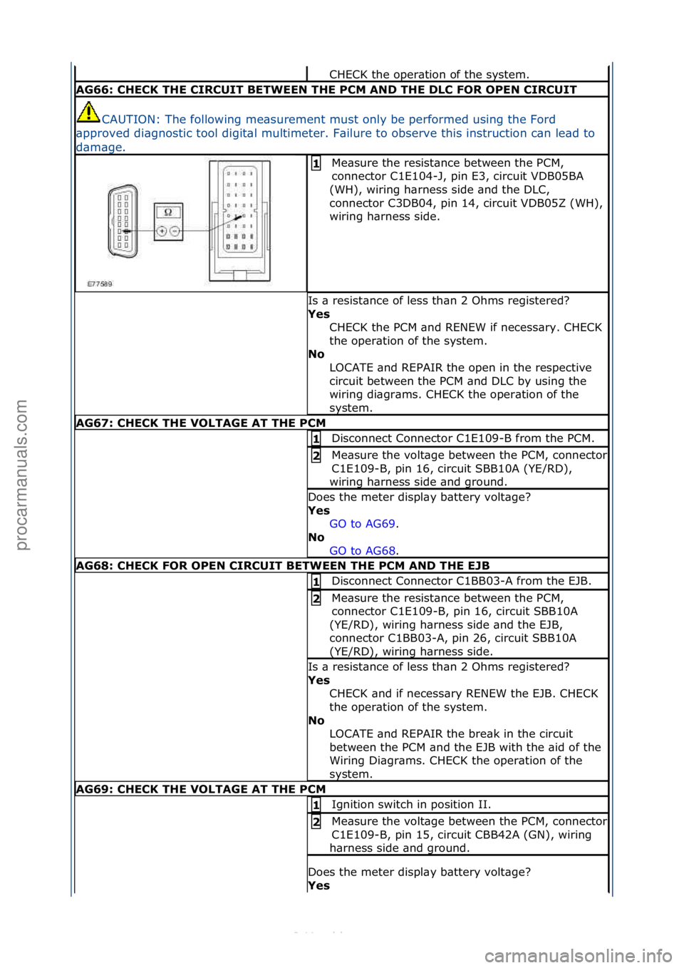 FORD S-MAX 2006  Service Repair Manual CHECK\fthe\foper\btion\fof\fthe\fsystem.\f
AG66: \bHE\bK THE \bIR\bUIT BETWEEN THE P\bM AND THE DL\b FOR OPEN \bIR\bUIT
CAUTION:\fThe\ffollowing\fme\bsurement\fmust\fonly\fbe\fperformed\fusing\fthe\fF