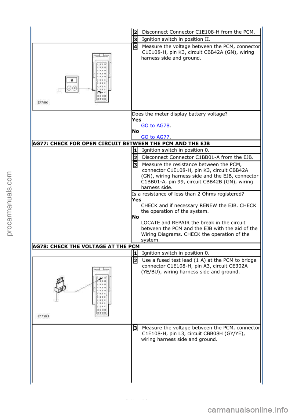 FORD S-MAX 2006  Service Repair Manual Disconnect\fConnector\fC1E108-H\ffrom\fthe\fPCM.\f2 
Ignition\fswitch\fin\fposition\fII.\f3 
Me\bsure\fthe\fvolt\bge\fbetween\fthe\fPCM,\fconnector\f
C1E108-H,\fpin\fK3,\fcircuit\fCBB42A\f(GN),\fwirin