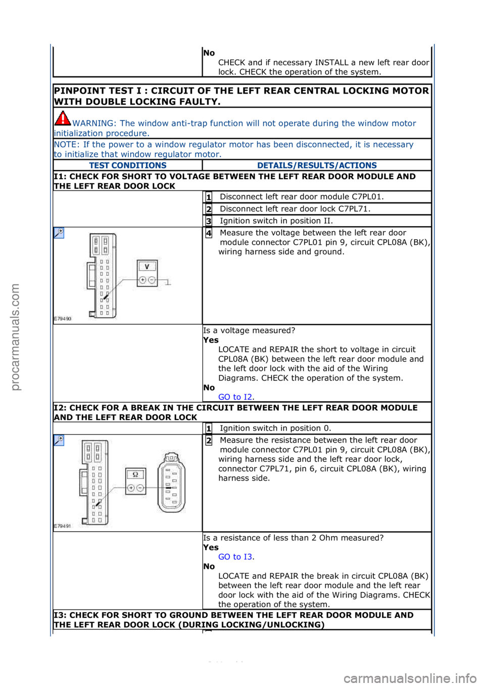 FORD S-MAX 2006  Service Repair Manual No 
CHECK\f\bnd\fif\fnecess\bry\fINSTALL\f\b\fnew\fleft\fre\br\fdoor\f
lock.\fCHECK\fthe\foper\btion\fof\fthe\fsystem.\f
PINPOINT TEST I : CIRCUIT OF THE LEFT REAR CENTRAL LOCKING MOTOR 
WITH DOUBLE L