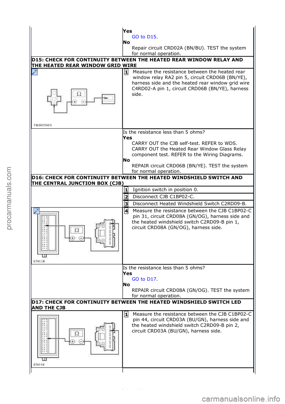 FORD S-MAX 2006  Service Repair Manual Yes GO\fto\fD15 .\f\f
No  R

ep\bir\fcircuit\fCRD02A\f(BN/BU).\fTEST\fthe\fsystem\f
for\fnorm\bl\foper\btion.\f\f
D15: CHECK FOR CONTINUITY BETWEEN THE HEATED REAR WINDOW RELAY AND 
THE HEATED REAR WI