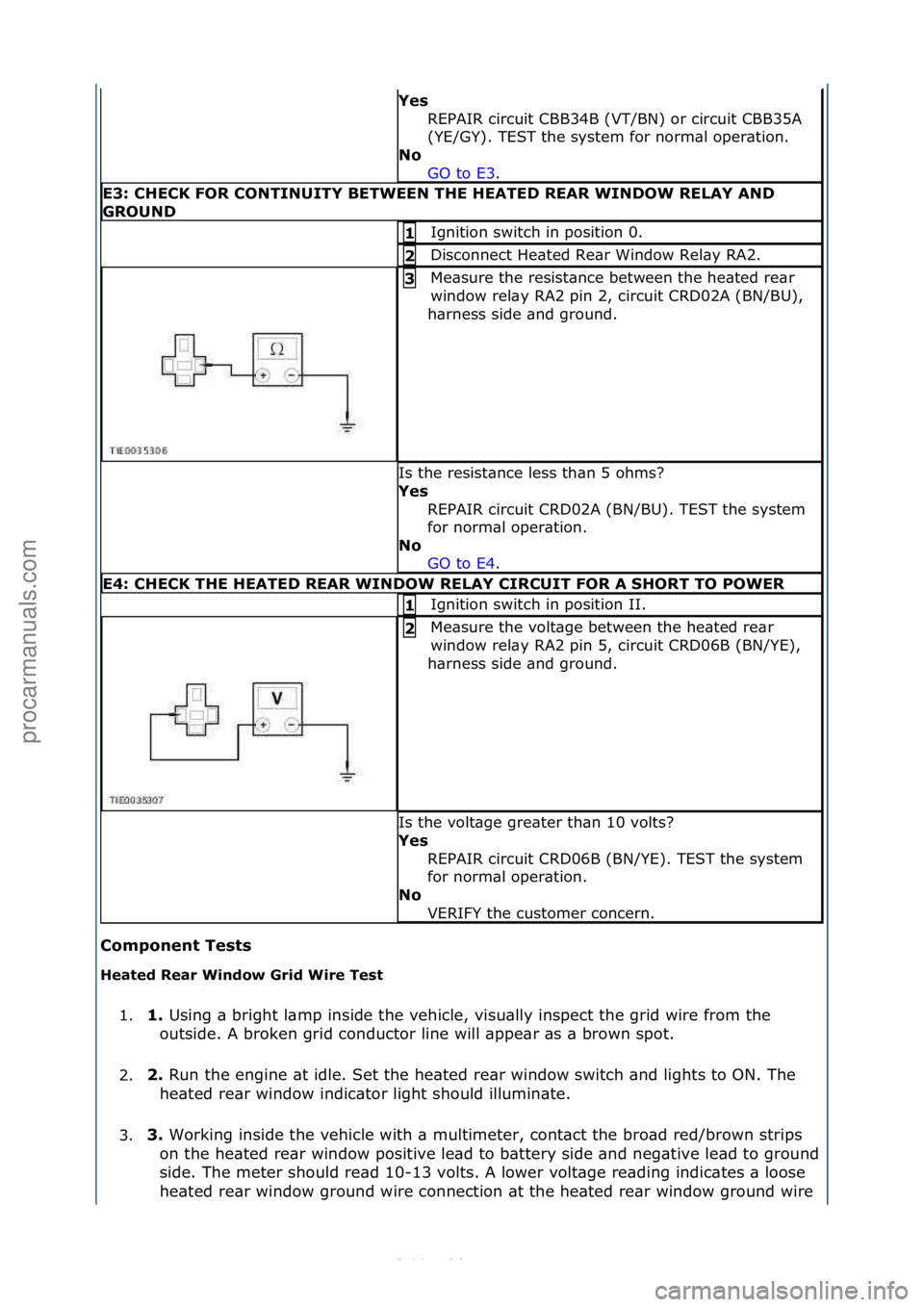 FORD S-MAX 2006  Service Repair Manual Component Tests 
Heate\f Rea\b Win\fow G\bi\f Wi\be Test 1. 1. 
Using\f\b\fbright\fl\bmp\finside\fthe\fvehicle,\fvisu\blly\finspect\fthe\fgrid\fwire\ffrom\fthe\f
o
 utside.\fA\fbroken\fgrid\fconductor