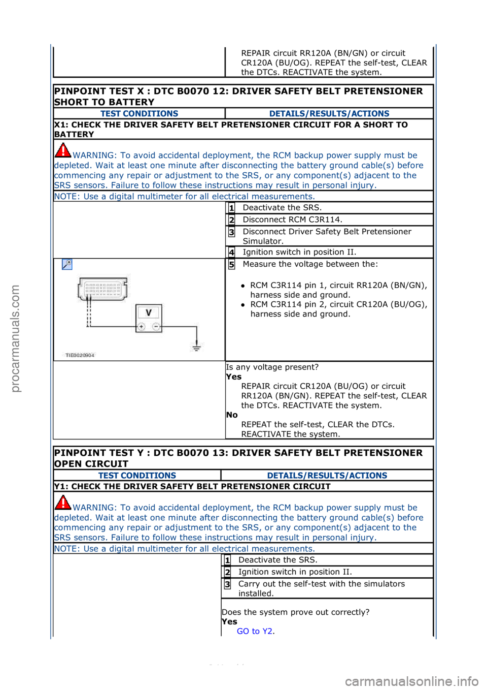 FORD S-MAX 2006  Service Repair Manual REPAIR\fcircuit\fRR120A\f(BN/GN)\for\fcircuit\f
CR120A\f(BU/OG).\fREPEAT\fthe\fself-test,\fCLEAR\f
the\fDTCs.\fREACTIVATE\fthe\fsystem.\f\f
PINPOINT TEST X : DTC B0070 12: DRIVER SAFETY BELT PRETENSIO