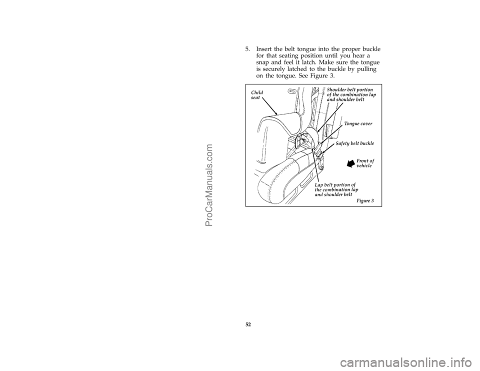 FORD BRONCO 1988  Owners Manual 52
*
[SR16535(B )04/95]
5. Insert the belt tongue into the proper buckle
for that seating position until you hear a
snap and feel it latch. Make sure the tongue
is securely latched to the buckle by pu