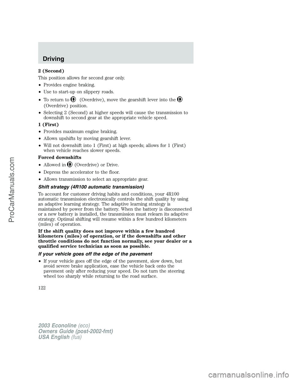 FORD E-150 2003  Owners Manual 2 (Second)
This position allows for second gear only.
•Provides engine braking.
•Use to start-up on slippery roads.
•To return to
(Overdrive), move the gearshift lever into the
(Overdrive) posit