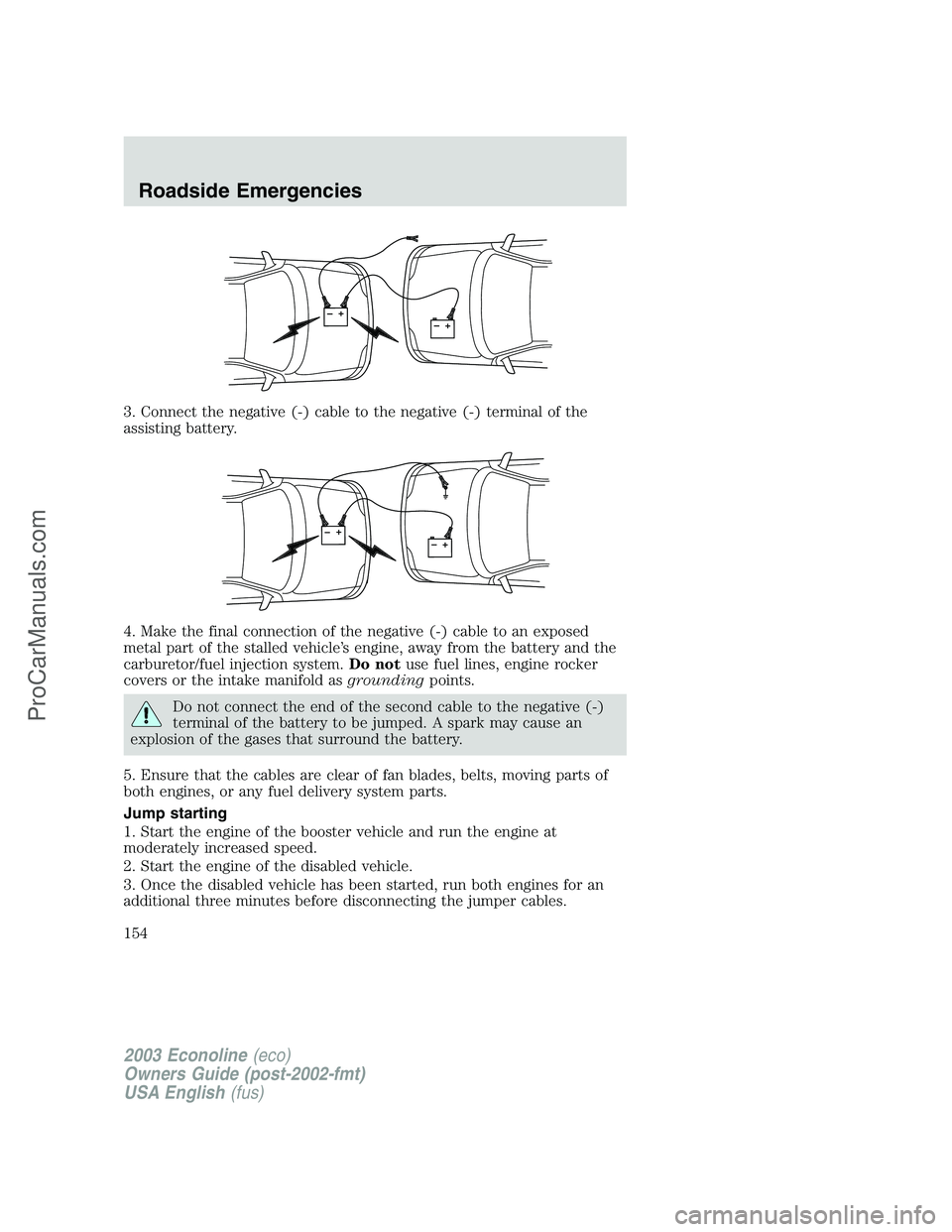 FORD E-150 2003  Owners Manual 3. Connect the negative (-) cable to the negative (-) terminal of the
assisting battery.
4. Make the final connection of the negative (-) cable to an exposed
metal part of the stalled vehicle’s engi