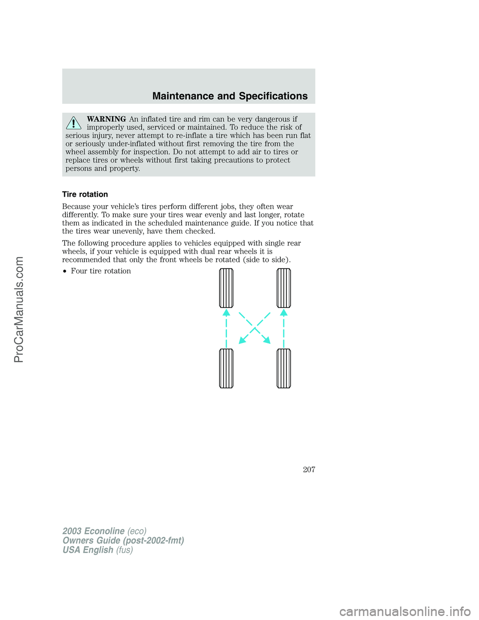 FORD E-150 2003  Owners Manual WARNINGAn inflated tire and rim can be very dangerous if
improperly used, serviced or maintained. To reduce the risk of
serious injury, never attempt to re-inflate a tire which has been run flat
or se