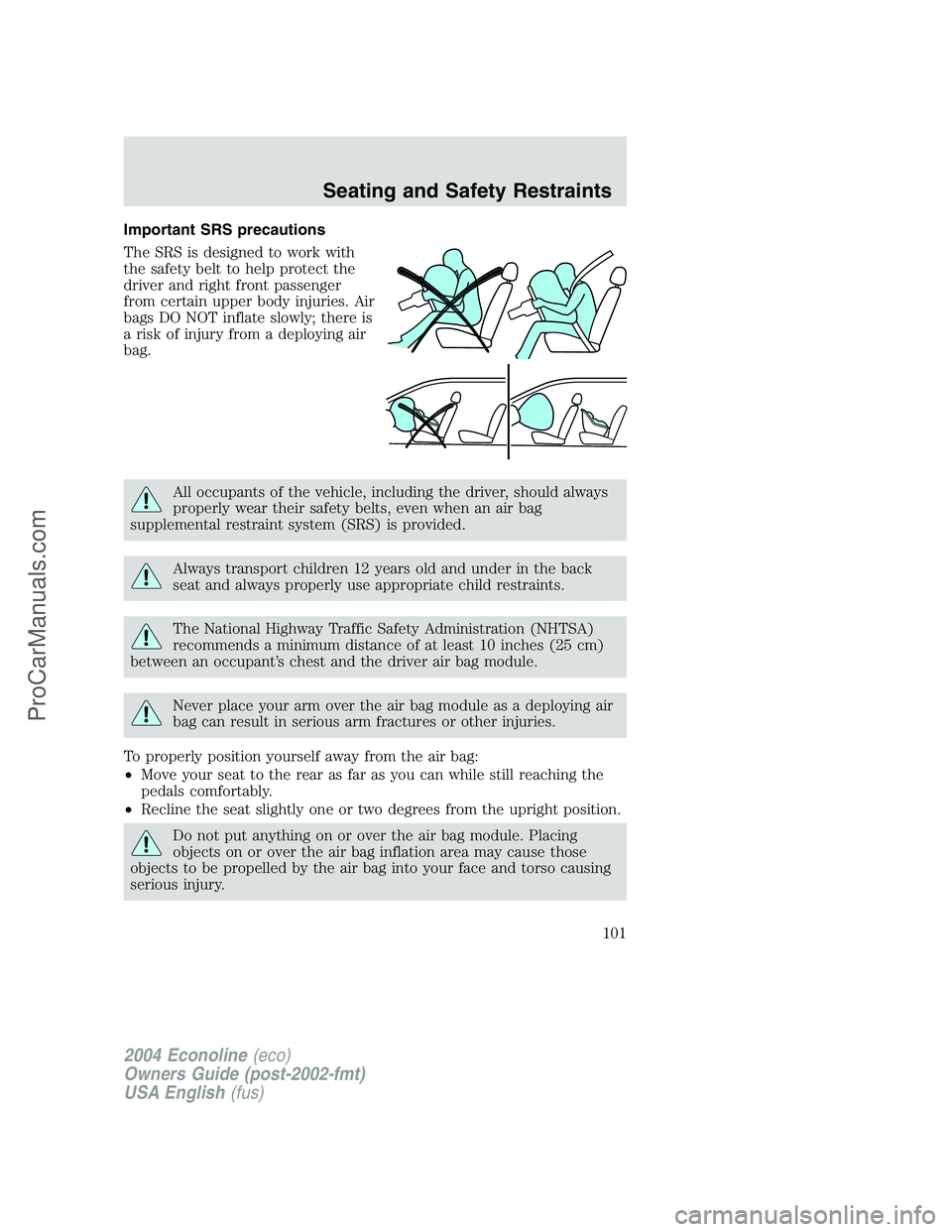 FORD E-150 2004  Owners Manual Important SRS precautions
The SRS is designed to work with
the safety belt to help protect the
driver and right front passenger
from certain upper body injuries. Air
bags DO NOT inflate slowly; there 