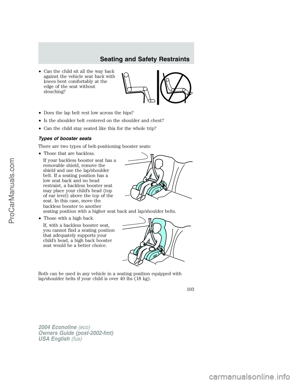 FORD E-150 2004  Owners Manual •Can the child sit all the way back
against the vehicle seat back with
knees bent comfortably at the
edge of the seat without
slouching?
•Does the lap belt rest low across the hips?
•Is the shou