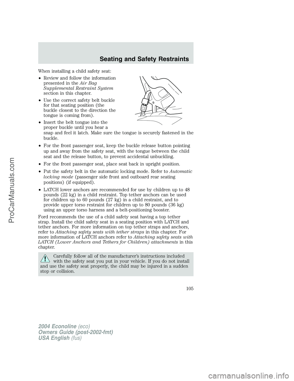 FORD E-150 2004  Owners Manual When installing a child safety seat:
•Review and follow the information
presented in theAir Bag
Supplemental Restraint System
section in this chapter.
•Use the correct safety belt buckle
for that 