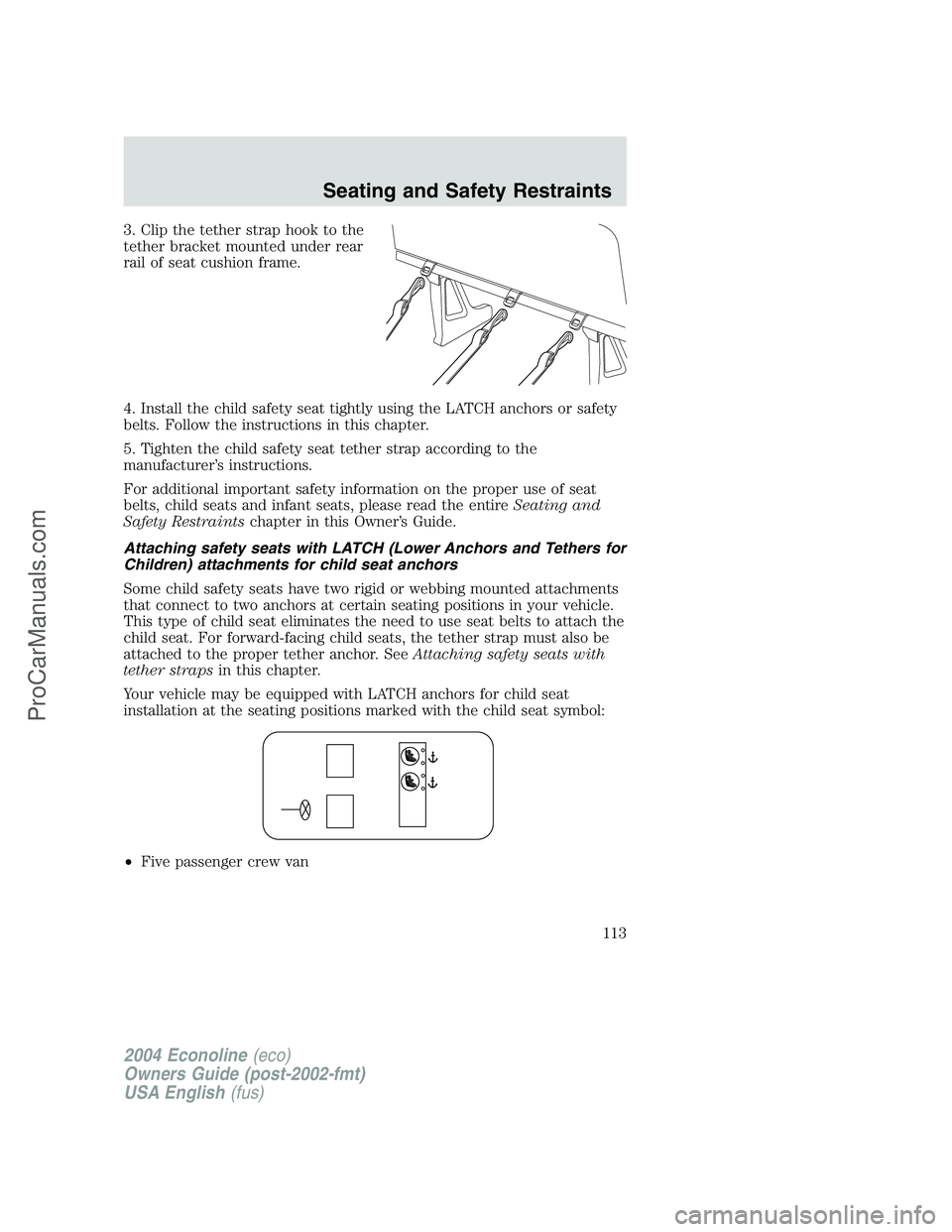 FORD E-150 2004  Owners Manual 3. Clip the tether strap hook to the
tether bracket mounted under rear
rail of seat cushion frame.
4. Install the child safety seat tightly using the LATCH anchors or safety
belts. Follow the instruct