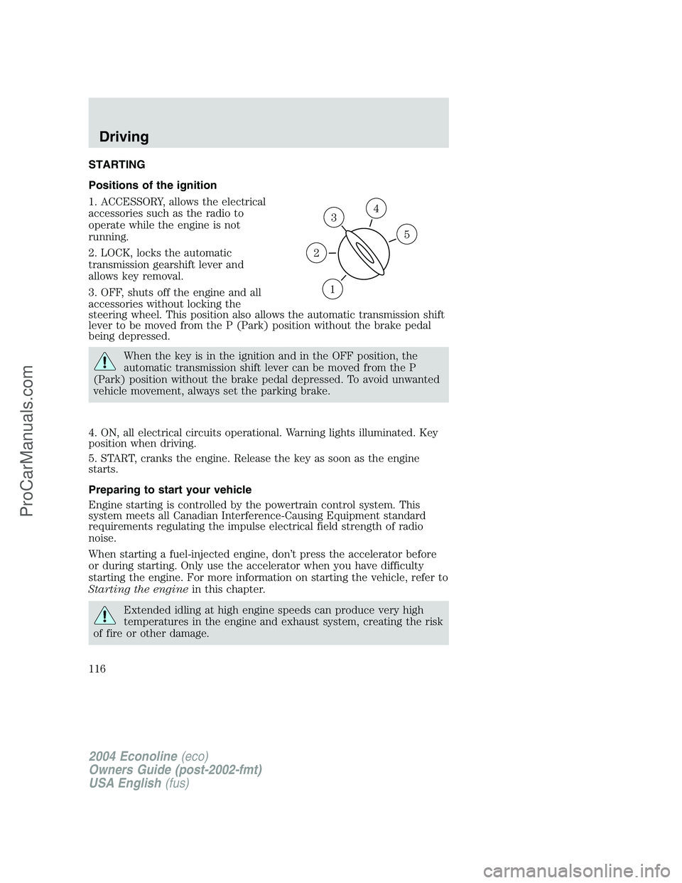 FORD E-150 2004  Owners Manual STARTING
Positions of the ignition
1. ACCESSORY, allows the electrical
accessories such as the radio to
operate while the engine is not
running.
2. LOCK, locks the automatic
transmission gearshift lev
