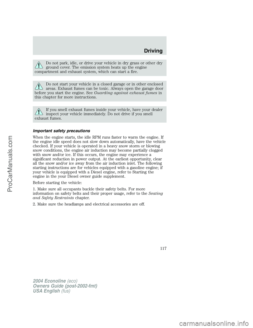 FORD E-150 2004  Owners Manual Do not park, idle, or drive your vehicle in dry grass or other dry
ground cover. The emission system heats up the engine
compartment and exhaust system, which can start a fire.
Do not start your vehic
