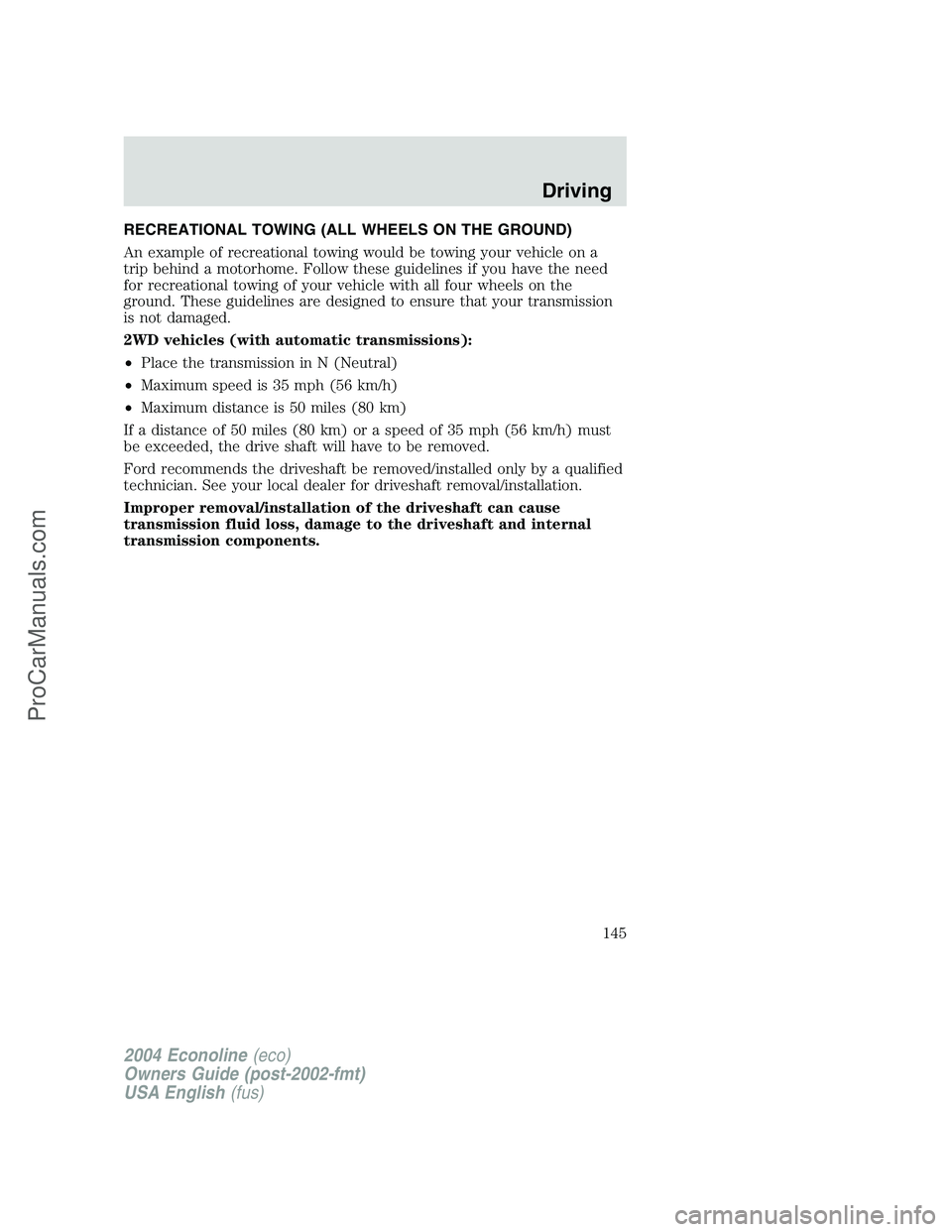 FORD E-150 2004 Owners Manual RECREATIONAL TOWING (ALL WHEELS ON THE GROUND)
An example of recreational towing would be towing your vehicle on a
trip behind a motorhome. Follow these guidelines if you have the need
for recreationa FORD E-150 2004 Owners Manual RECREATIONAL TOWING (ALL WHEELS ON THE GROUND)
An example of recreational towing would be towing your vehicle on a
trip behind a motorhome. Follow these guidelines if you have the need
for recreationa