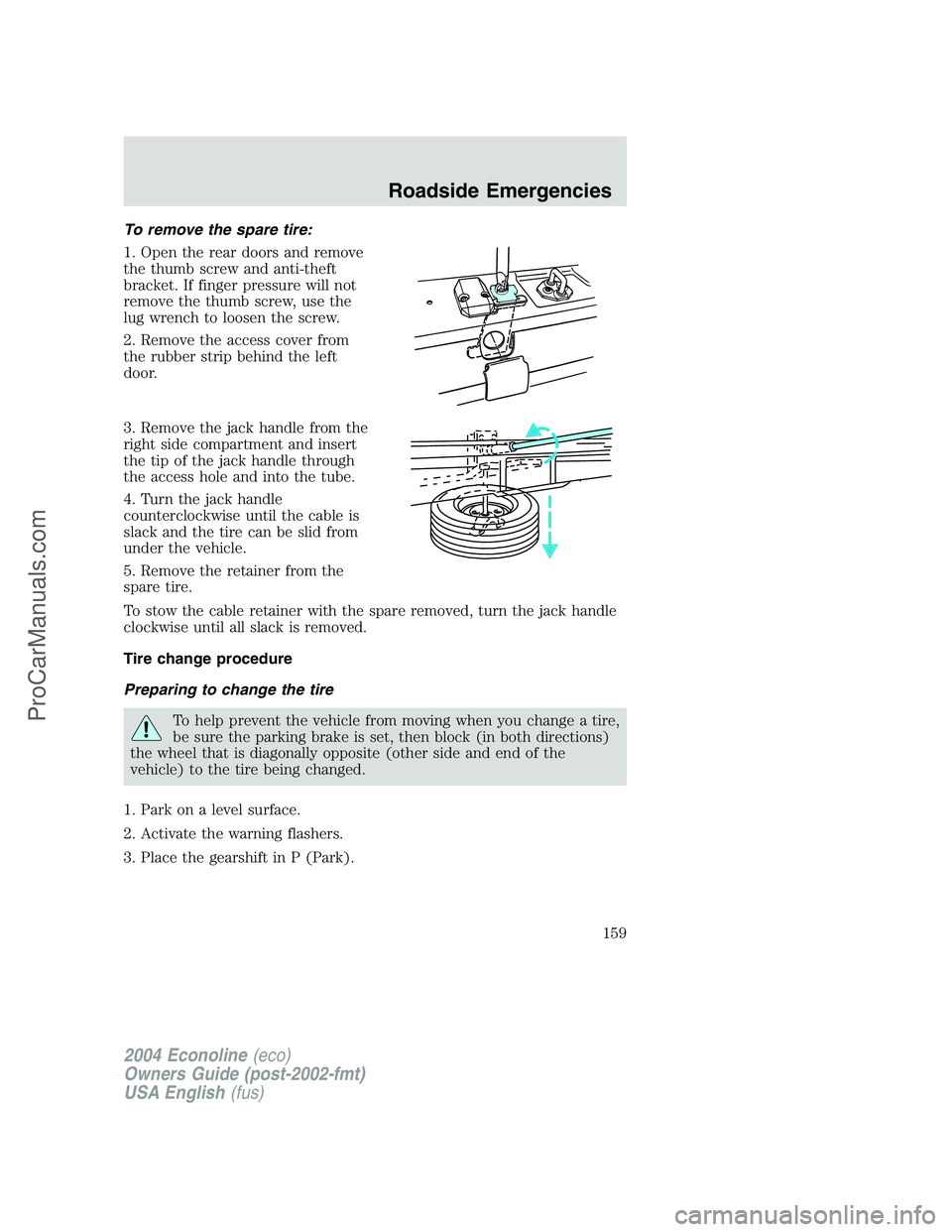 FORD E-150 2004  Owners Manual To remove the spare tire:
1. Open the rear doors and remove
the thumb screw and anti-theft
bracket. If finger pressure will not
remove the thumb screw, use the
lug wrench to loosen the screw.
2. Remov