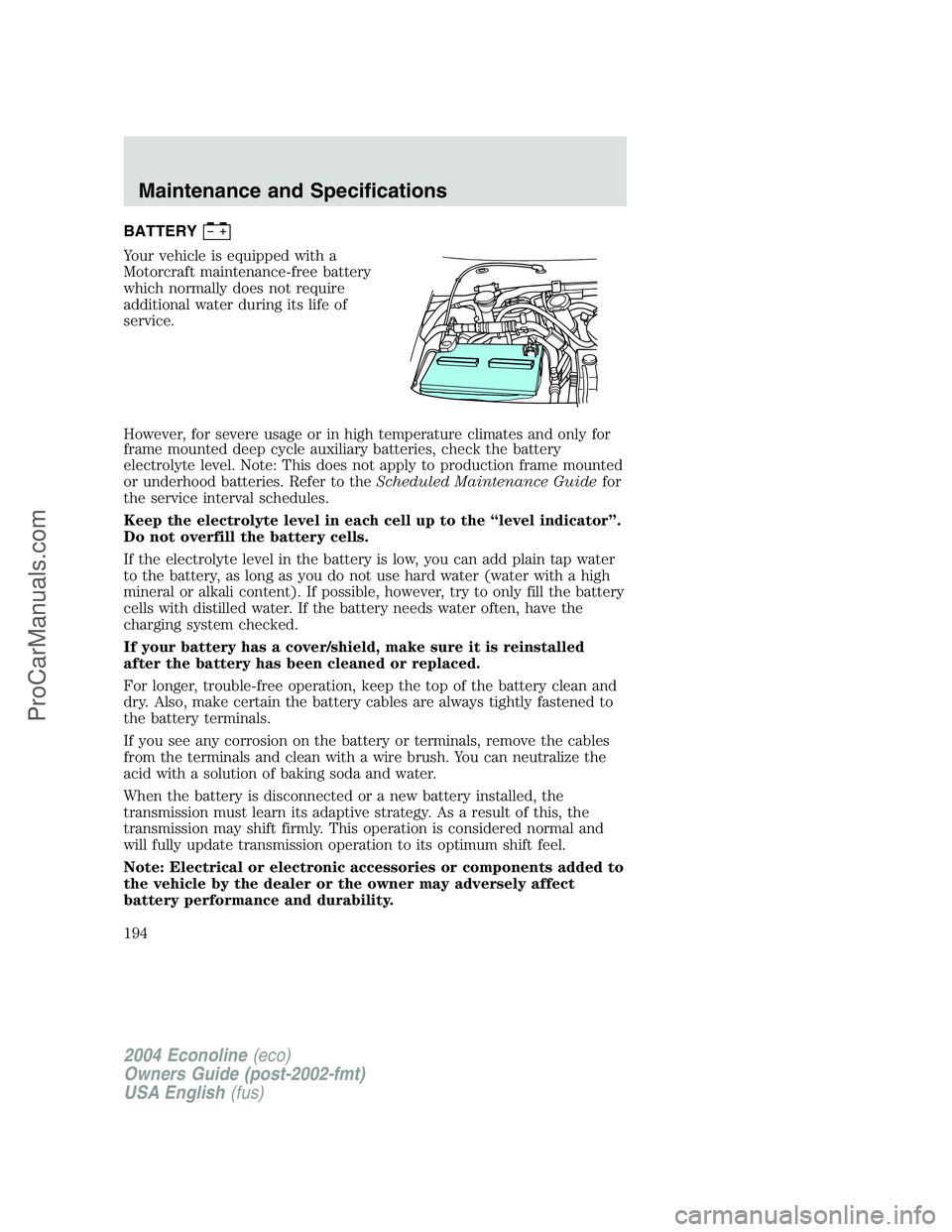 FORD E-150 2004  Owners Manual BATTERY
Your vehicle is equipped with a
Motorcraft maintenance-free battery
which normally does not require
additional water during its life of
service.
However, for severe usage or in high temperatur
