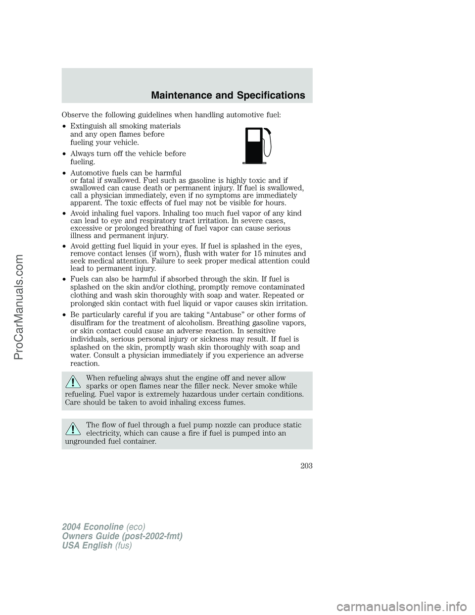 FORD E-150 2004  Owners Manual Observe the following guidelines when handling automotive fuel:
•Extinguish all smoking materials
and any open flames before
fueling your vehicle.
•Always turn off the vehicle before
fueling.
•A