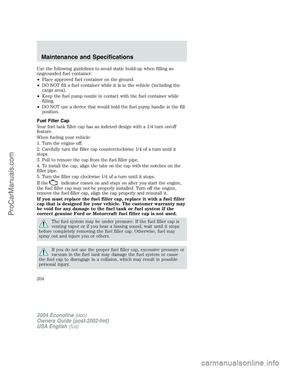 FORD E-150 2004  Owners Manual Use the following guidelines to avoid static build-up when filling an
ungrounded fuel container:
•Place approved fuel container on the ground.
•DO NOT fill a fuel container while it is in the vehi