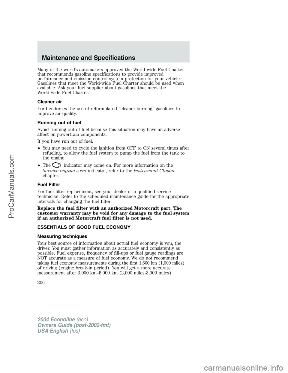 FORD E-150 2004 Owners Manual Many of the world’s automakers approved the World-wide Fuel Charter
that recommends gasoline specifications to provide improved
performance and emission control system protection for your vehicle.
G FORD E-150 2004 Owners Manual Many of the world’s automakers approved the World-wide Fuel Charter
that recommends gasoline specifications to provide improved
performance and emission control system protection for your vehicle.
G