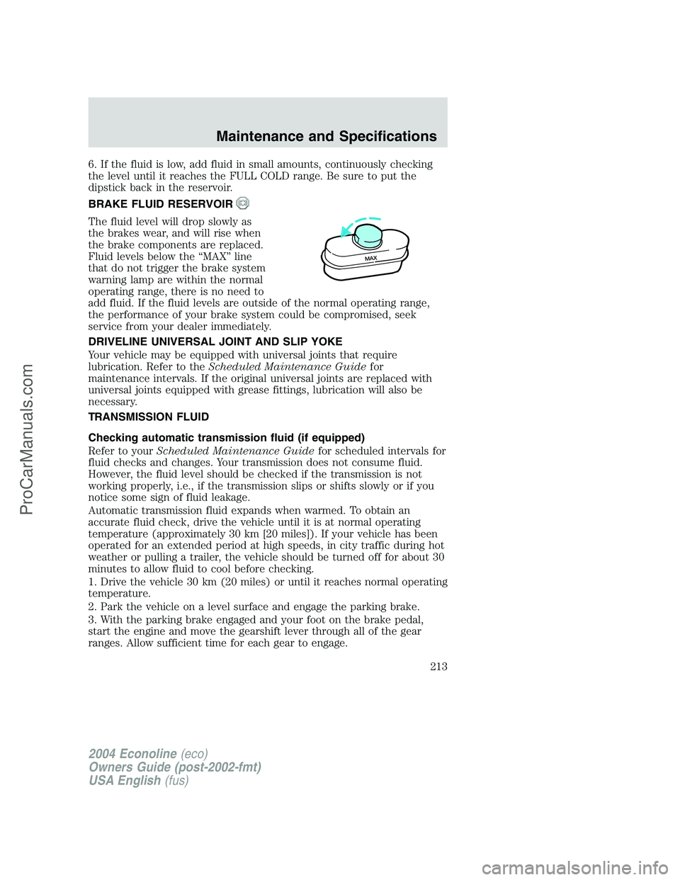 FORD E-150 2004  Owners Manual 6. If the fluid is low, add fluid in small amounts, continuously checking
the level until it reaches the FULL COLD range. Be sure to put the
dipstick back in the reservoir.
BRAKE FLUID RESERVOIR
The f