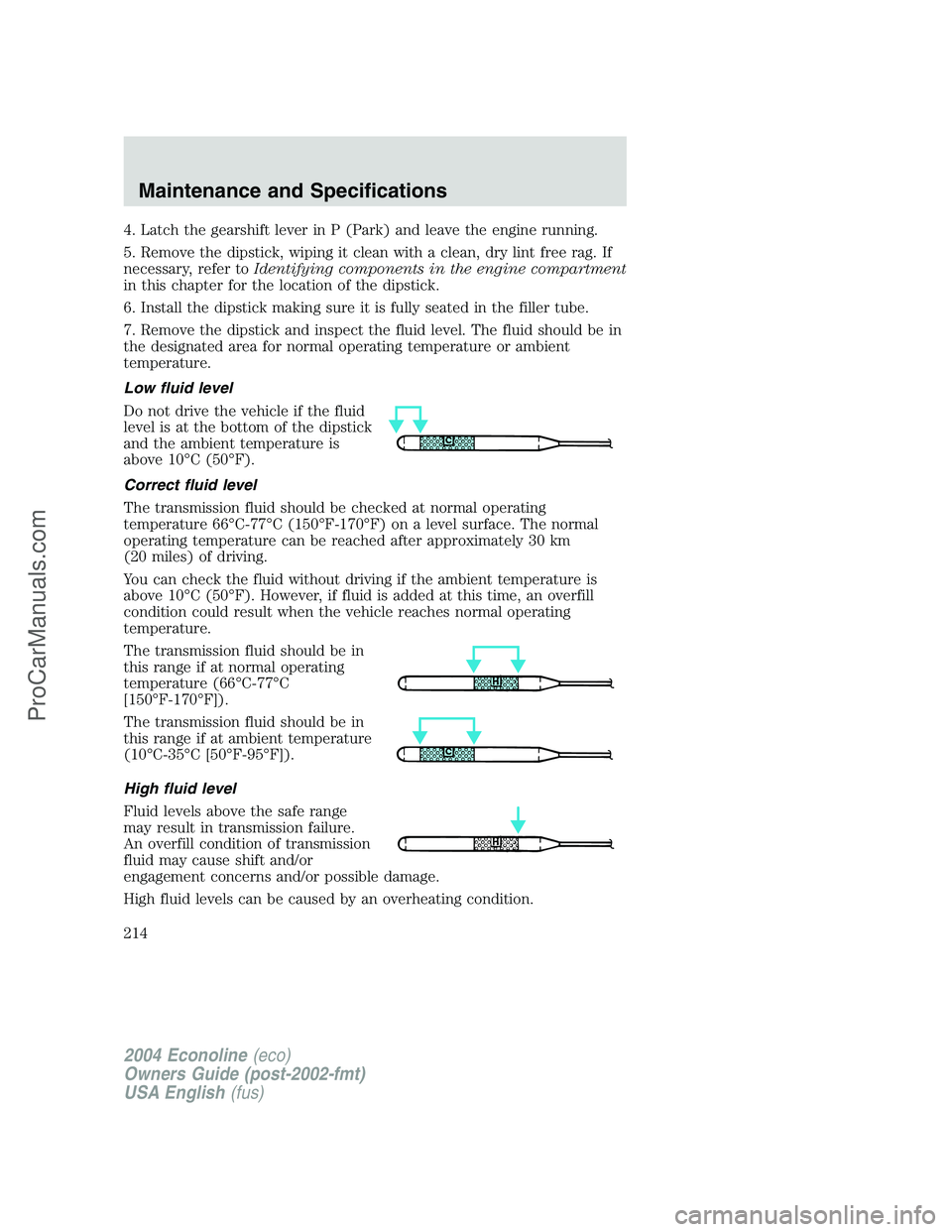 FORD E-150 2004  Owners Manual 4. Latch the gearshift lever in P (Park) and leave the engine running.
5. Remove the dipstick, wiping it clean with a clean, dry lint free rag. If
necessary, refer toIdentifying components in the engi