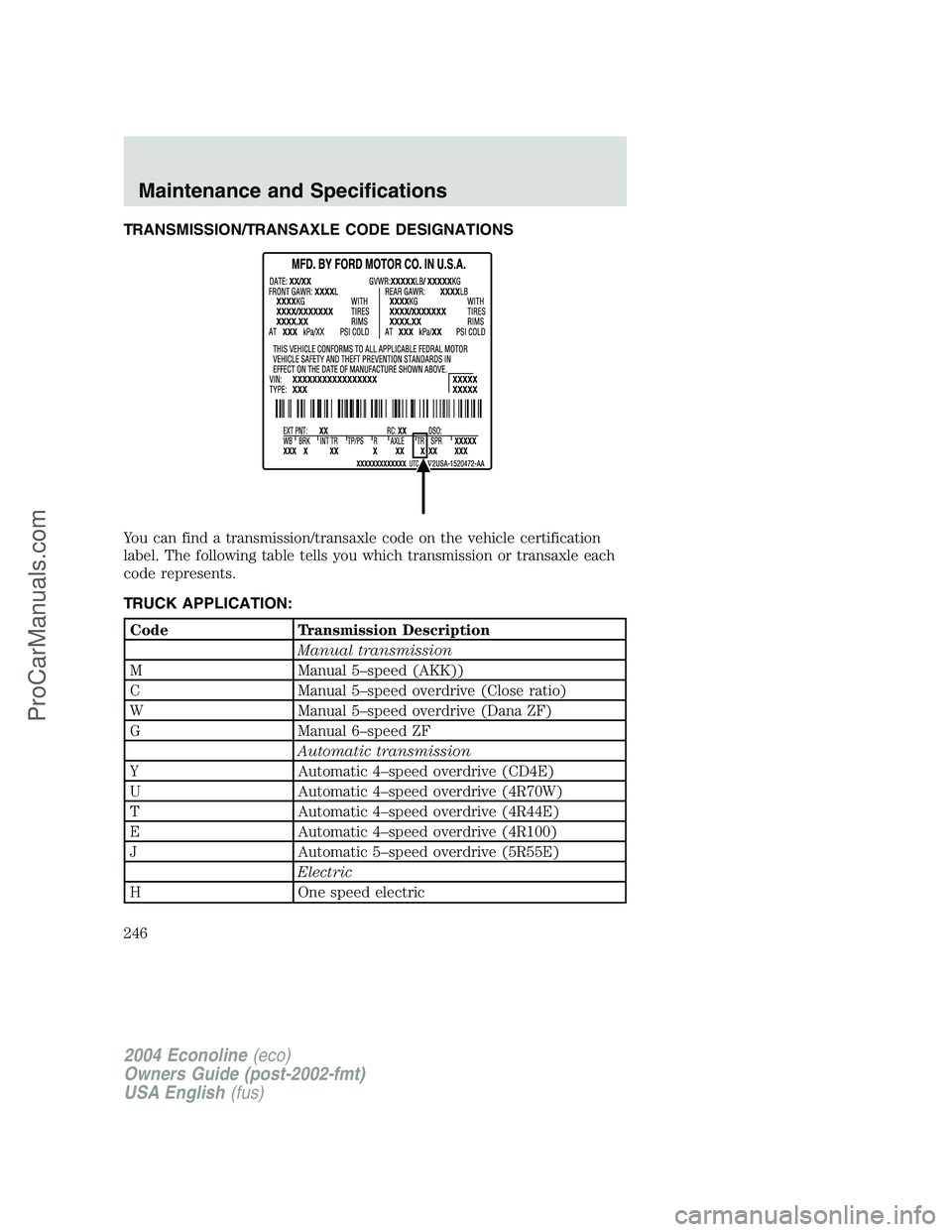 FORD E-150 2004  Owners Manual TRANSMISSION/TRANSAXLE CODE DESIGNATIONS
You can find a transmission/transaxle code on the vehicle certification
label. The following table tells you which transmission or transaxle each
code represen