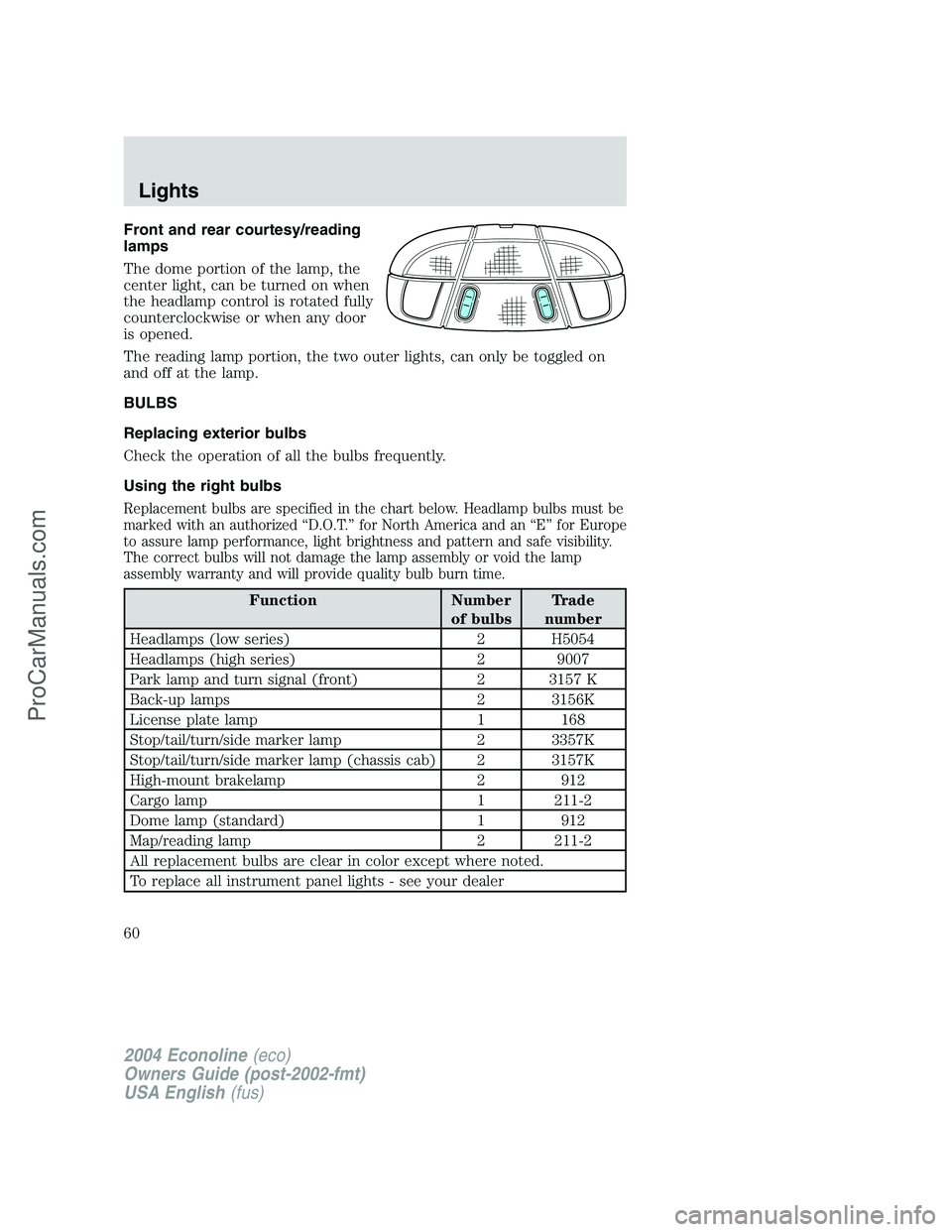 FORD E-150 2004  Owners Manual Front and rear courtesy/reading
lamps
The dome portion of the lamp, the
center light, can be turned on when
the headlamp control is rotated fully
counterclockwise or when any door
is opened.
The readi