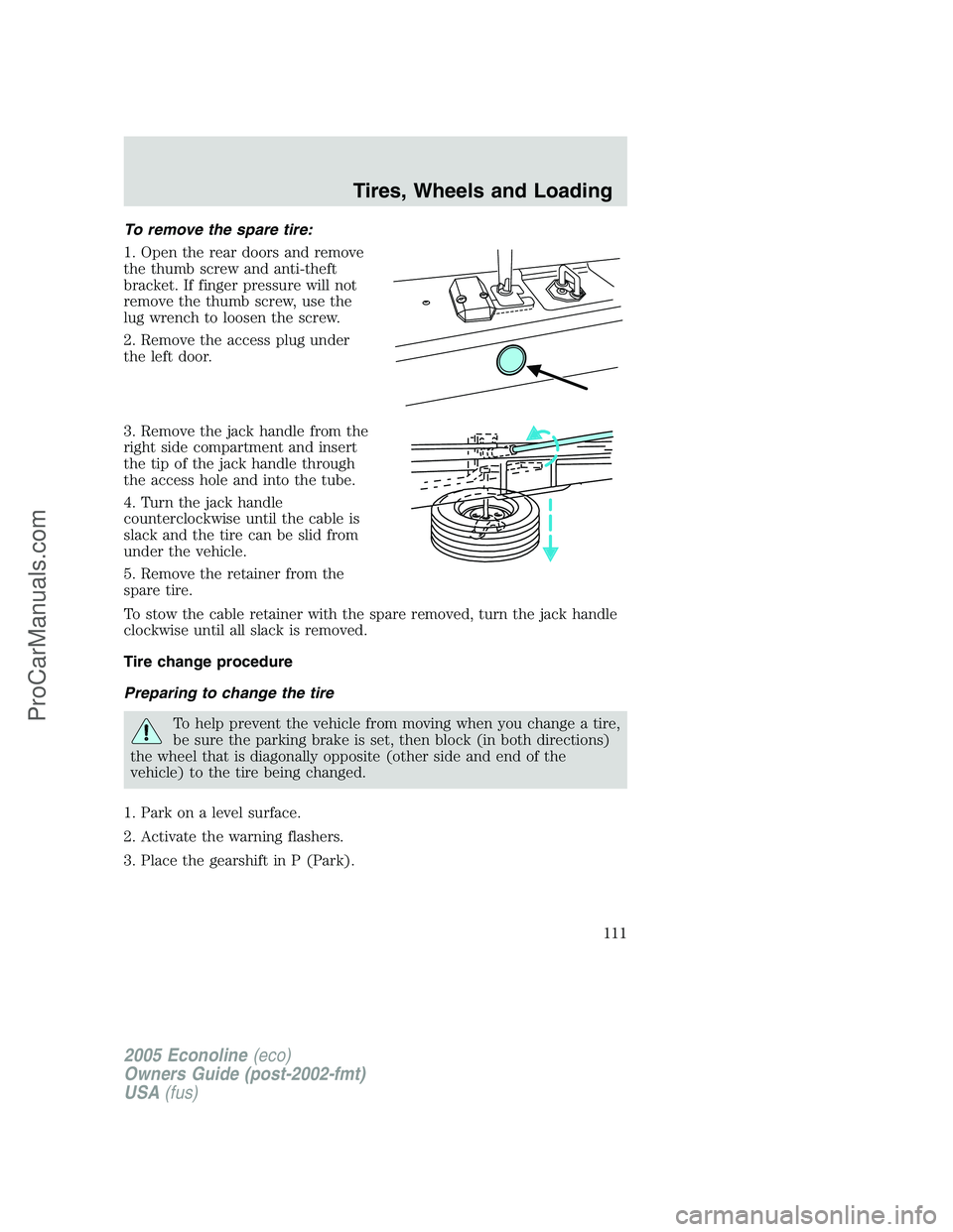 FORD E-150 2005  Owners Manual To remove the spare tire:
1. Open the rear doors and remove
the thumb screw and anti-theft
bracket. If finger pressure will not
remove the thumb screw, use the
lug wrench to loosen the screw.
2. Remov