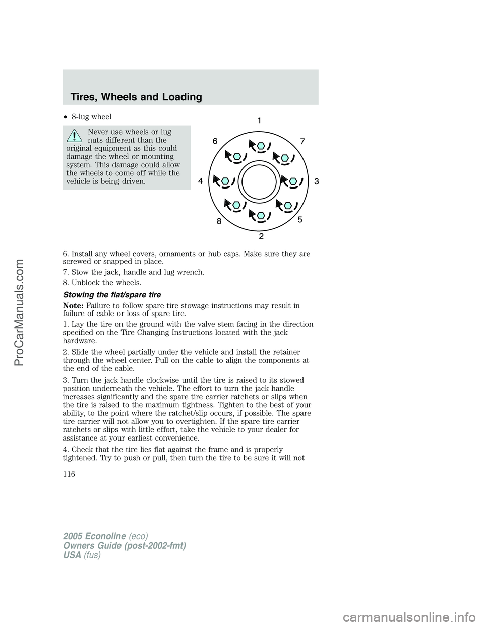 FORD E-150 2005  Owners Manual •8-lug wheel
Never use wheels or lug
nuts different than the
original equipment as this could
damage the wheel or mounting
system. This damage could allow
the wheels to come off while the
vehicle is