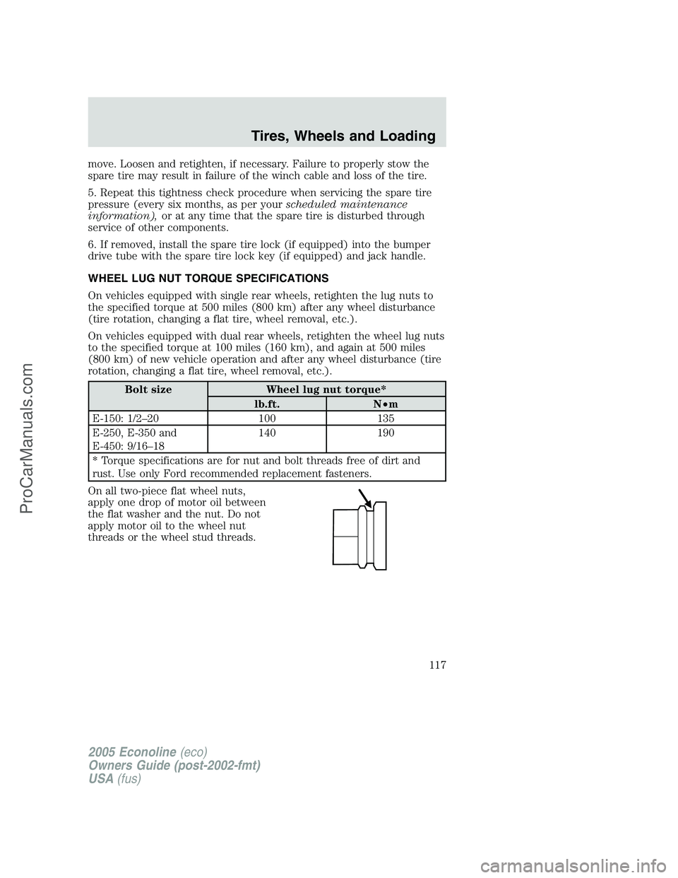 FORD E-150 2005  Owners Manual move. Loosen and retighten, if necessary. Failure to properly stow the
spare tire may result in failure of the winch cable and loss of the tire.
5. Repeat this tightness check procedure when servicing