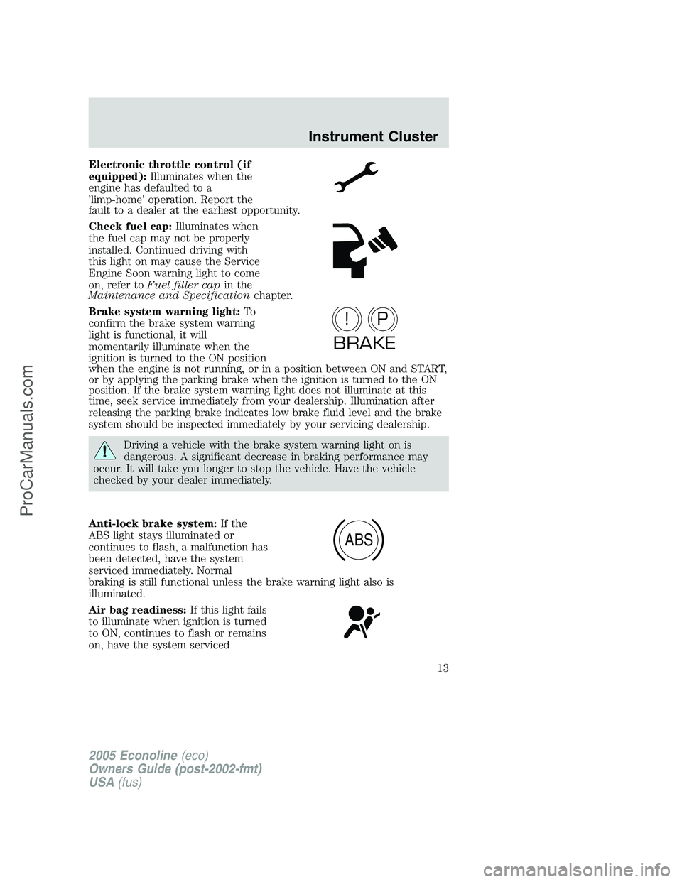 FORD E-150 2005  Owners Manual Electronic throttle control (if
equipped):Illuminates when the
engine has defaulted to a
’limp-home’ operation. Report the
fault to a dealer at the earliest opportunity.
Check fuel cap:Illuminates