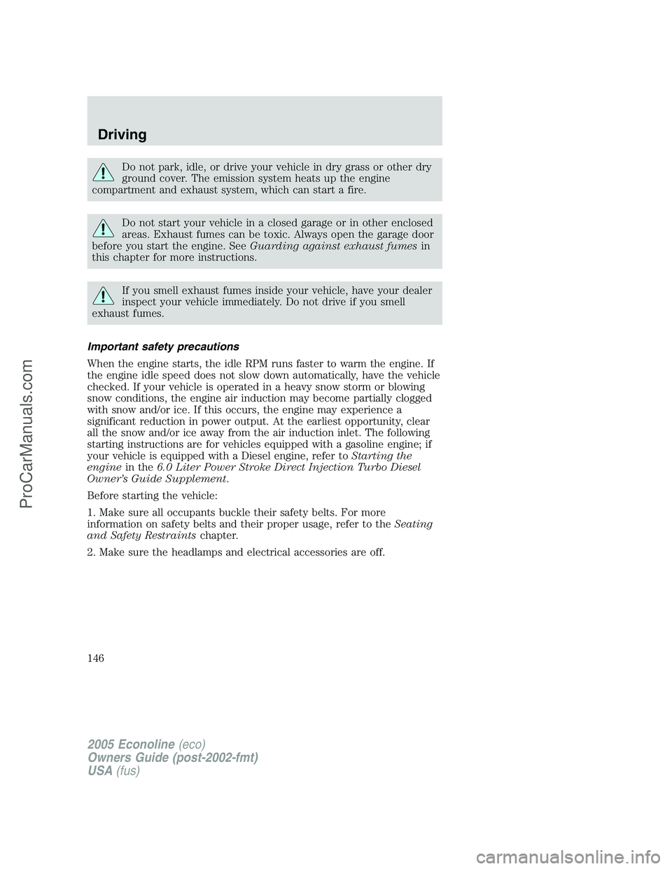 FORD E-150 2005  Owners Manual Do not park, idle, or drive your vehicle in dry grass or other dry
ground cover. The emission system heats up the engine
compartment and exhaust system, which can start a fire.
Do not start your vehic