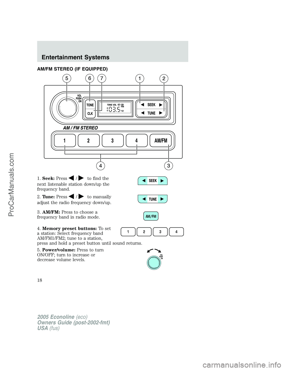 FORD E-150 2005  Owners Manual AM/FM STEREO (IF EQUIPPED)
1.Seek:Press
/to find the
next listenable station down/up the
frequency band.
2.Tune:Press
/to manually
adjust the radio frequency down/up.
3.AM/FM:Press to choose a
frequen